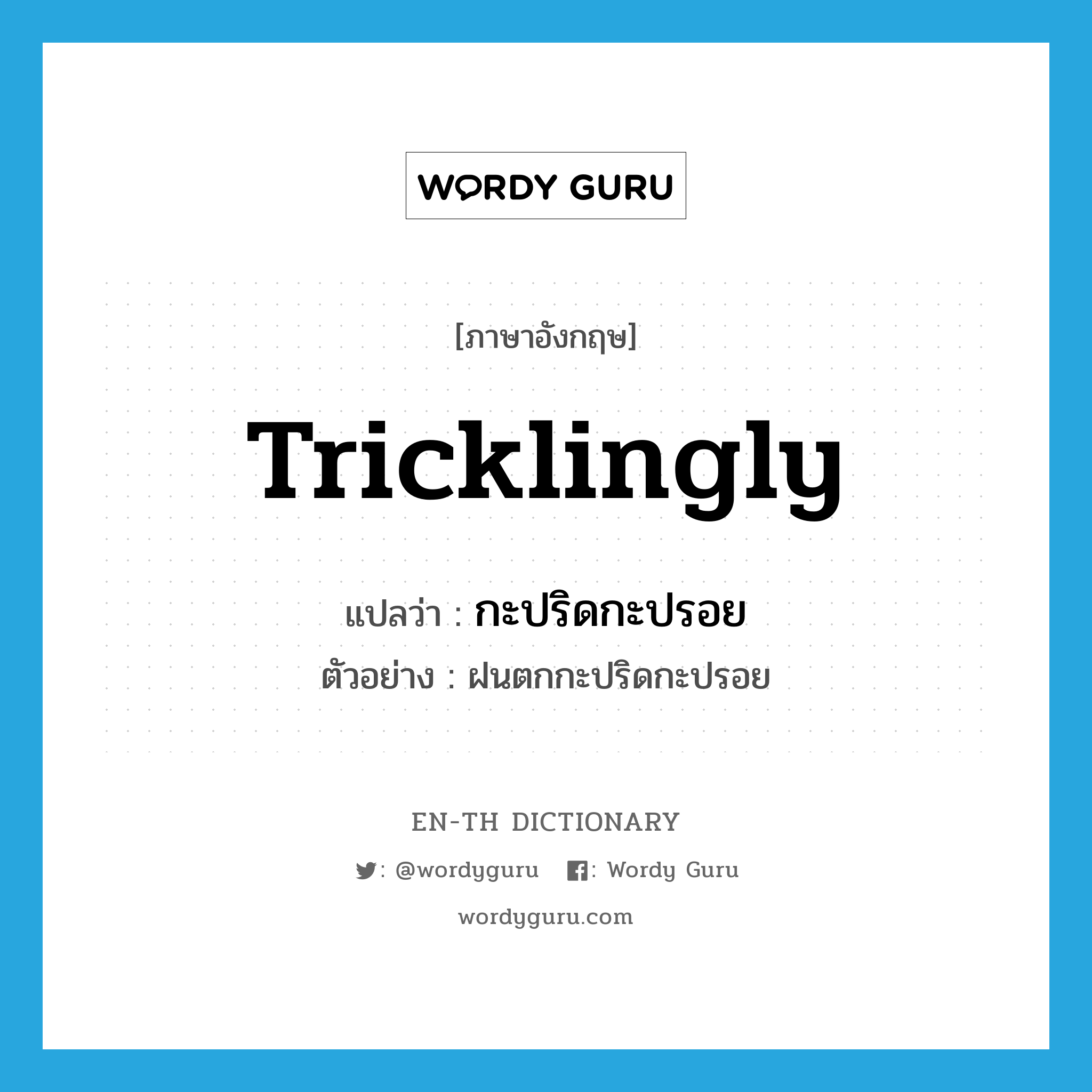 tricklingly แปลว่า?, คำศัพท์ภาษาอังกฤษ tricklingly แปลว่า กะปริดกะปรอย ประเภท ADV ตัวอย่าง ฝนตกกะปริดกะปรอย หมวด ADV