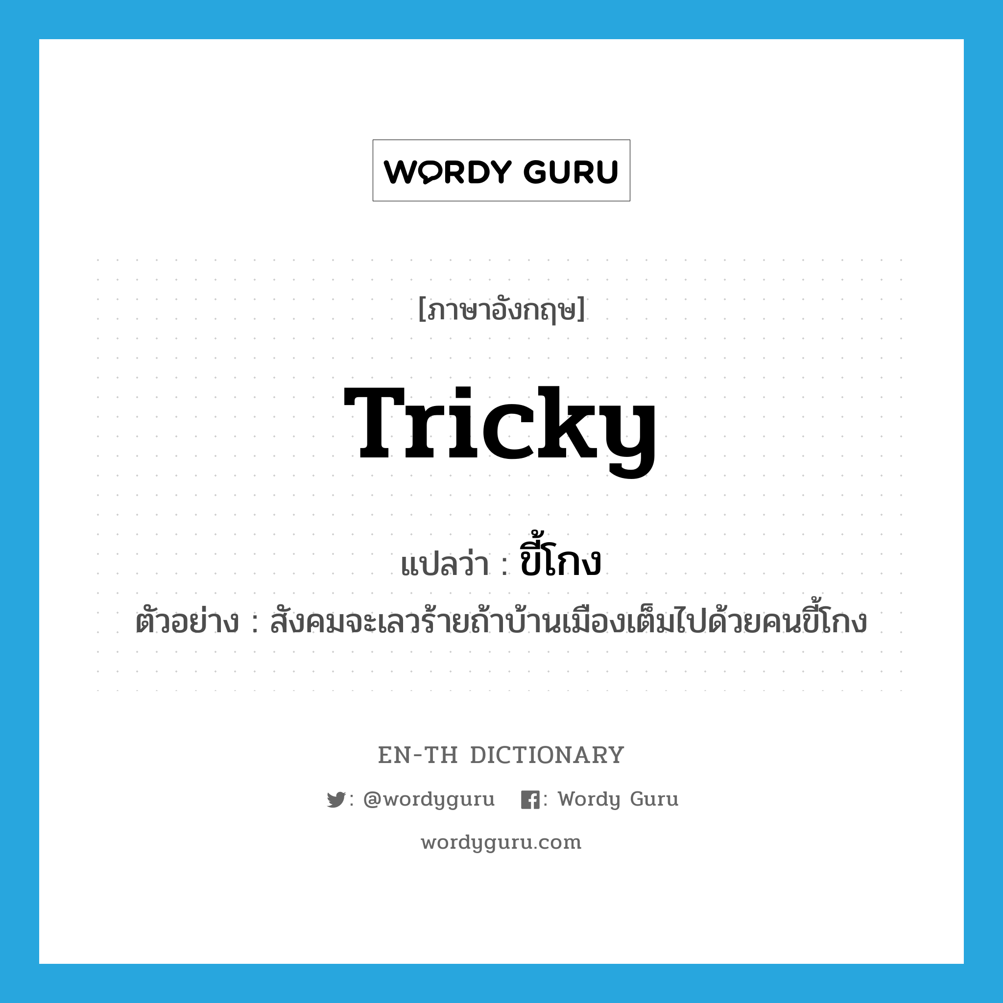 tricky แปลว่า?, คำศัพท์ภาษาอังกฤษ tricky แปลว่า ขี้โกง ประเภท ADJ ตัวอย่าง สังคมจะเลวร้ายถ้าบ้านเมืองเต็มไปด้วยคนขี้โกง หมวด ADJ