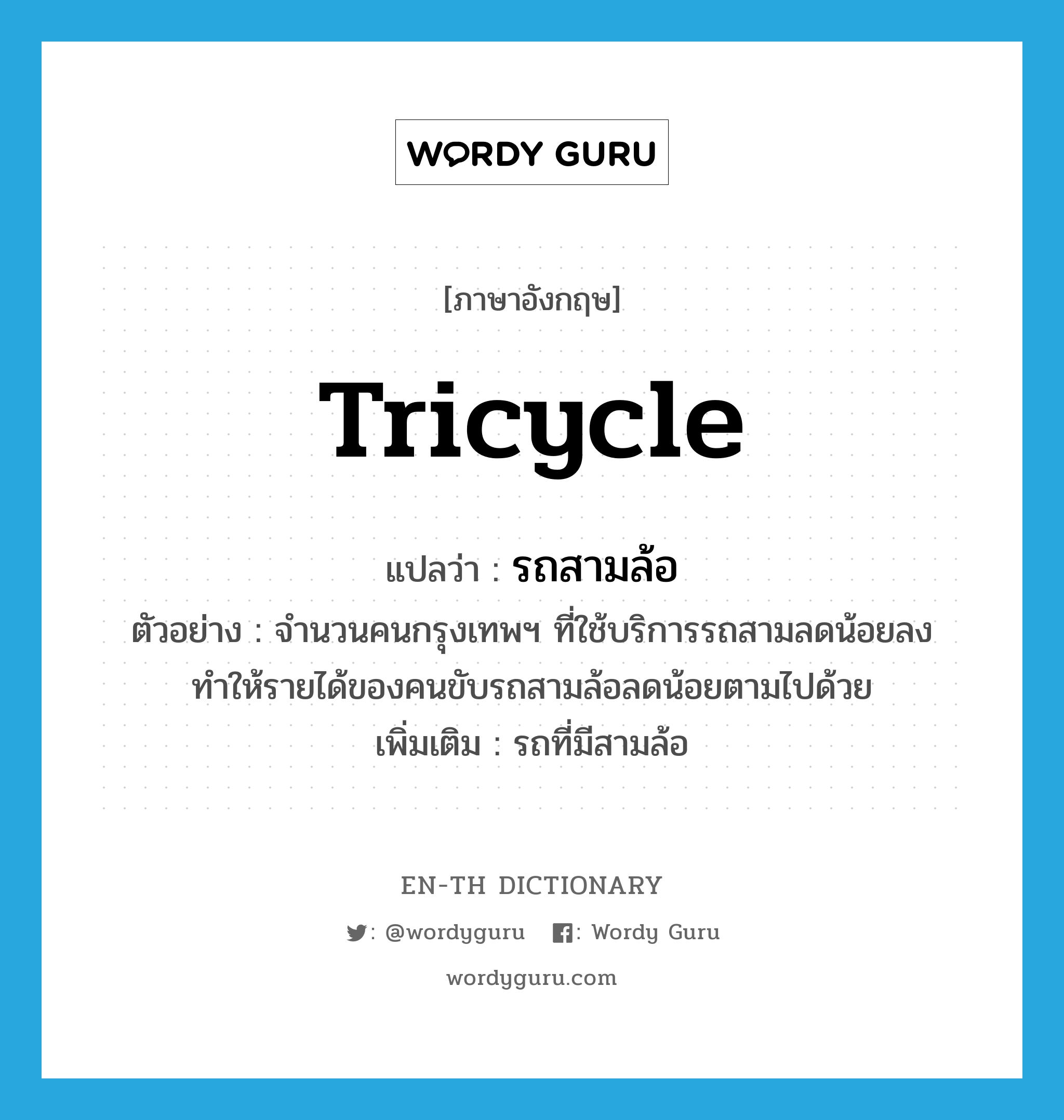 tricycle แปลว่า?, คำศัพท์ภาษาอังกฤษ tricycle แปลว่า รถสามล้อ ประเภท N ตัวอย่าง จำนวนคนกรุงเทพฯ ที่ใช้บริการรถสามลดน้อยลง ทำให้รายได้ของคนขับรถสามล้อลดน้อยตามไปด้วย เพิ่มเติม รถที่มีสามล้อ หมวด N