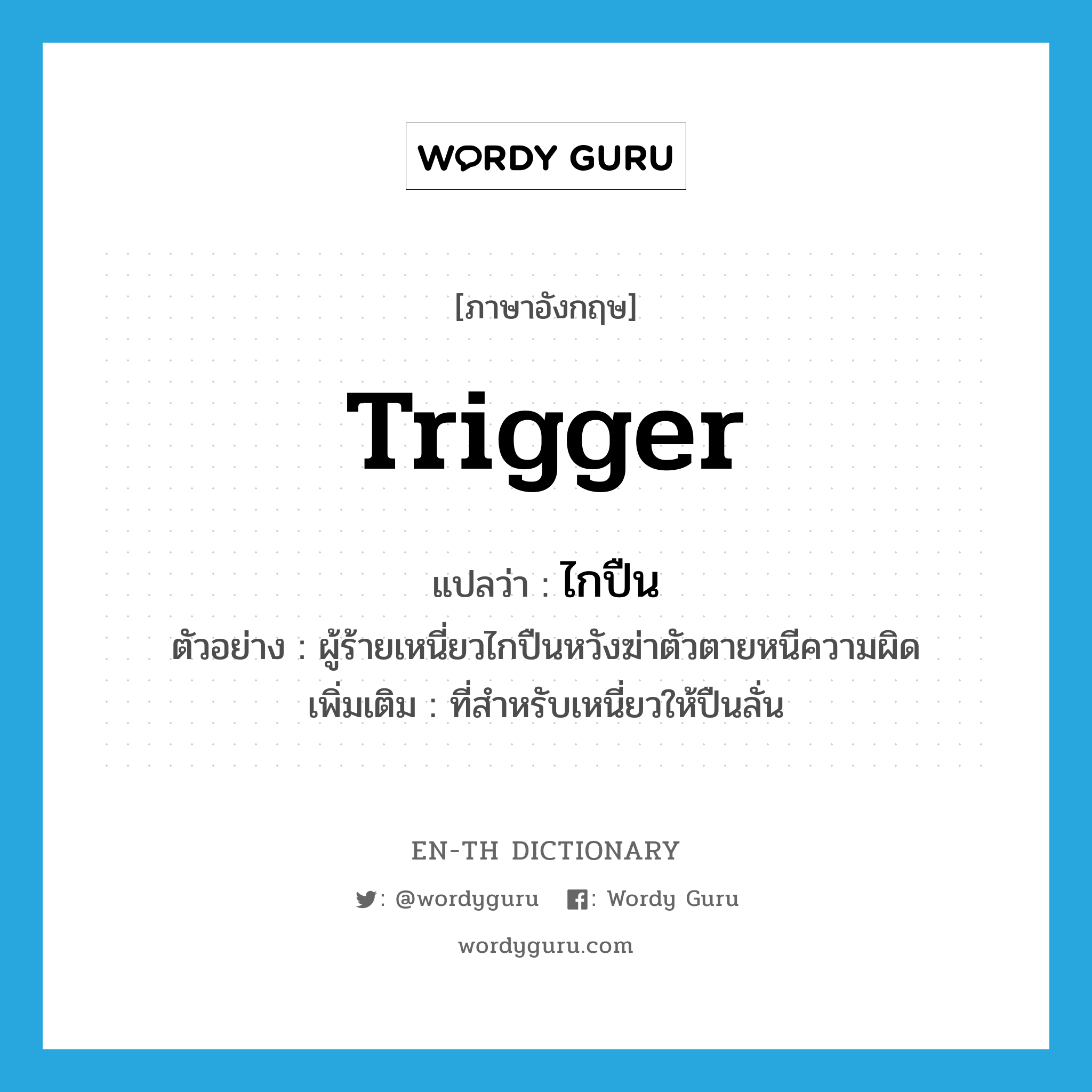 trigger แปลว่า?, คำศัพท์ภาษาอังกฤษ trigger แปลว่า ไกปืน ประเภท N ตัวอย่าง ผู้ร้ายเหนี่ยวไกปืนหวังฆ่าตัวตายหนีความผิด เพิ่มเติม ที่สำหรับเหนี่ยวให้ปืนลั่น หมวด N