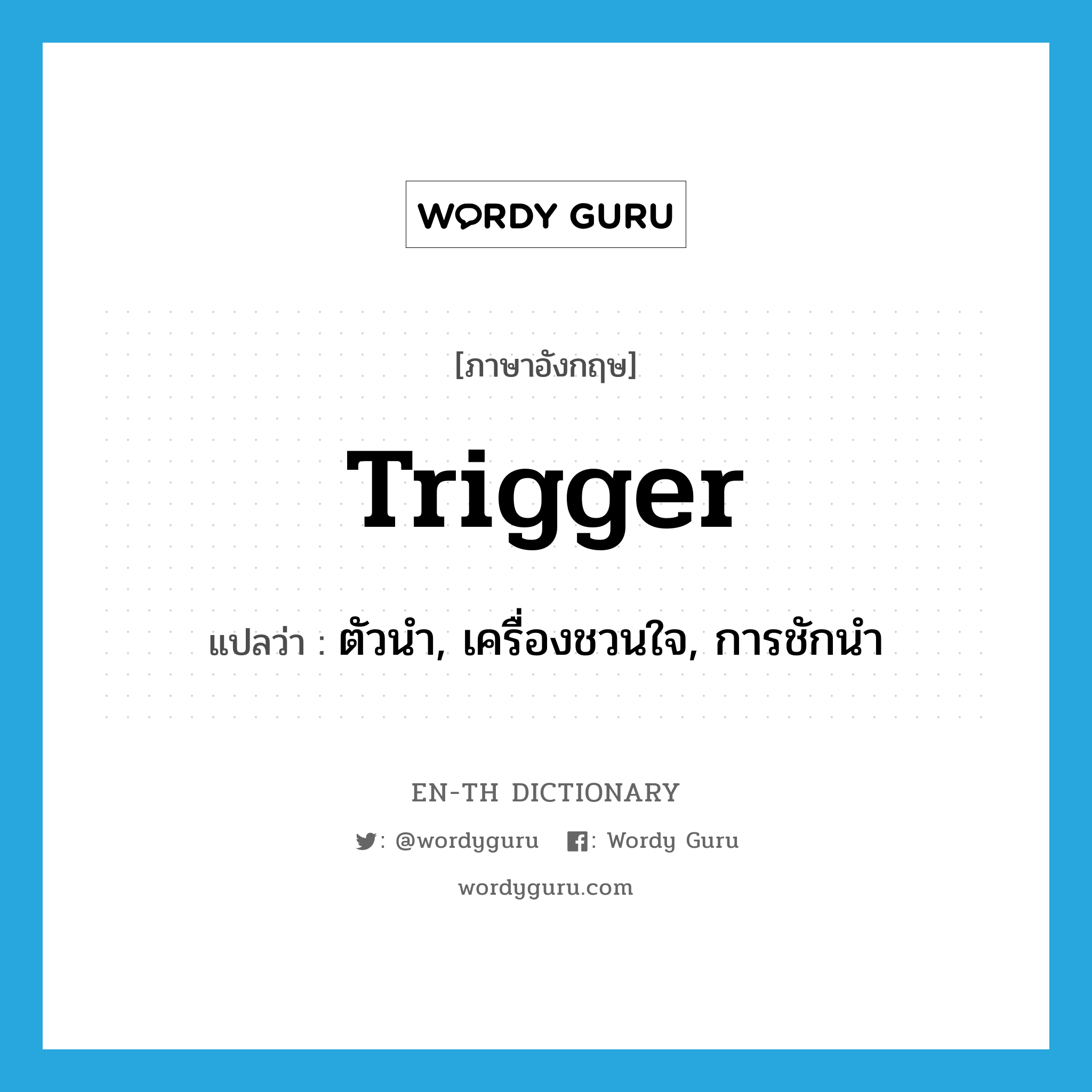 trigger แปลว่า?, คำศัพท์ภาษาอังกฤษ trigger แปลว่า ตัวนำ, เครื่องชวนใจ, การชักนำ ประเภท N หมวด N