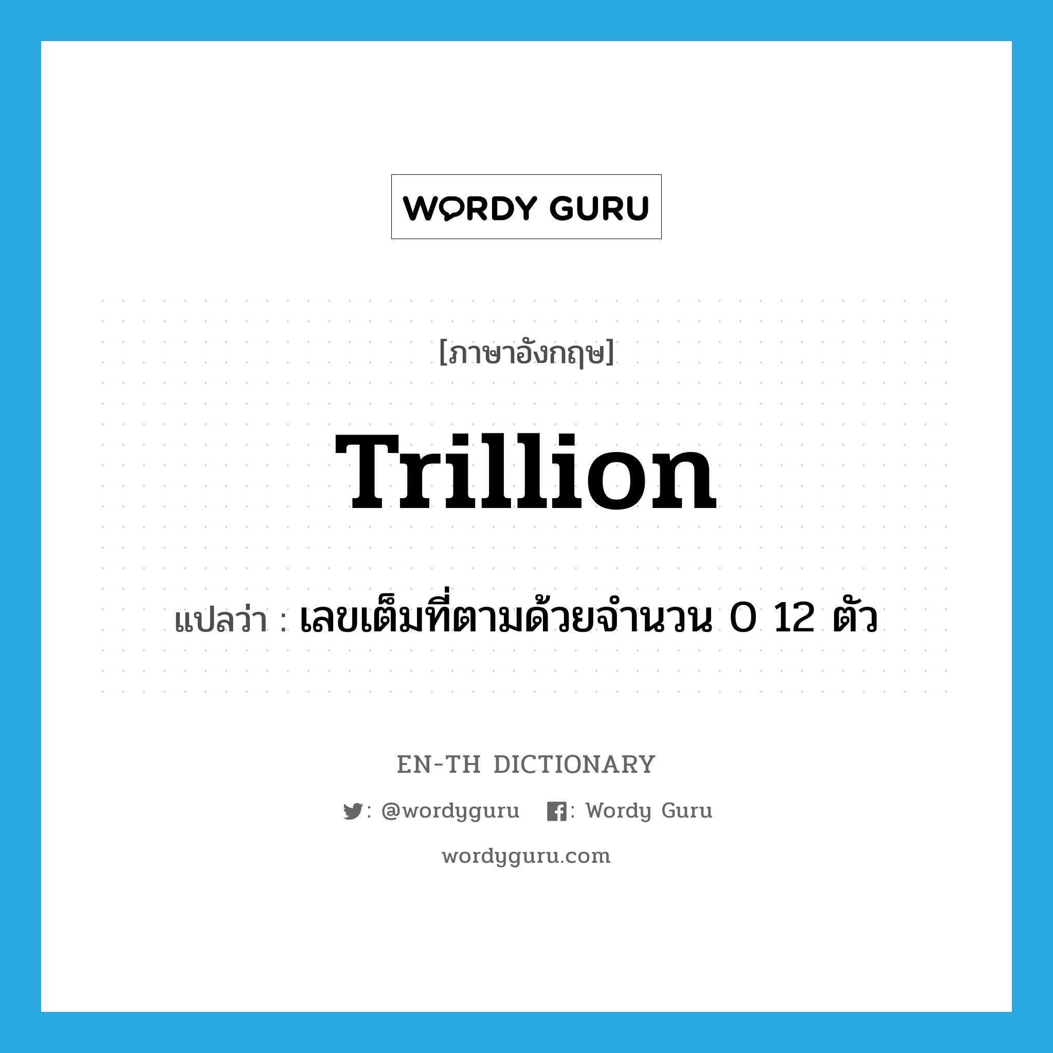 trillion แปลว่า?, คำศัพท์ภาษาอังกฤษ trillion แปลว่า เลขเต็มที่ตามด้วยจำนวน 0 12 ตัว ประเภท N หมวด N