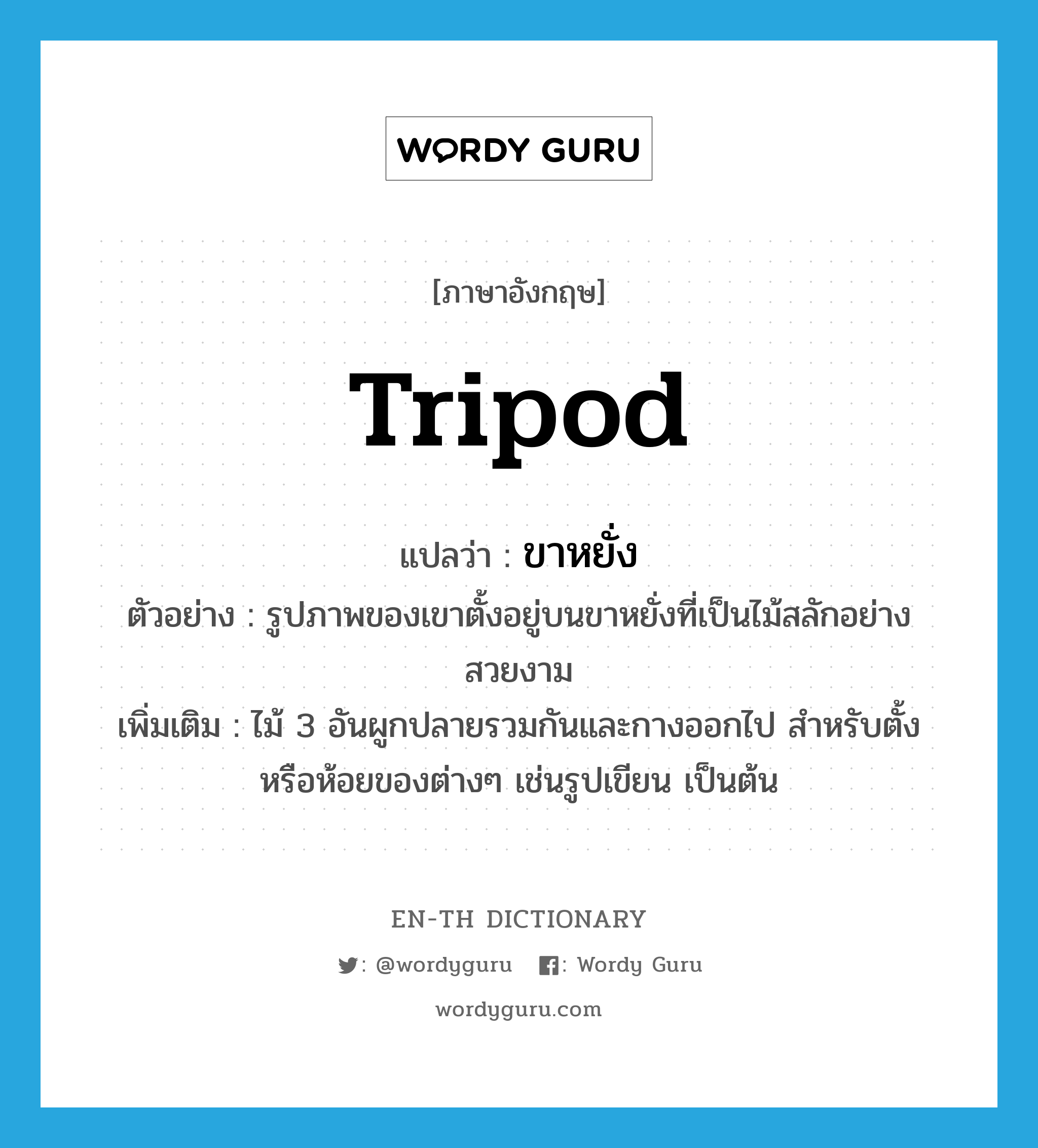 ขาหยั่ง ภาษาอังกฤษ?, คำศัพท์ภาษาอังกฤษ ขาหยั่ง แปลว่า tripod ประเภท N ตัวอย่าง รูปภาพของเขาตั้งอยู่บนขาหยั่งที่เป็นไม้สลักอย่างสวยงาม เพิ่มเติม ไม้ 3 อันผูกปลายรวมกันและกางออกไป สำหรับตั้งหรือห้อยของต่างๆ เช่นรูปเขียน เป็นต้น หมวด N