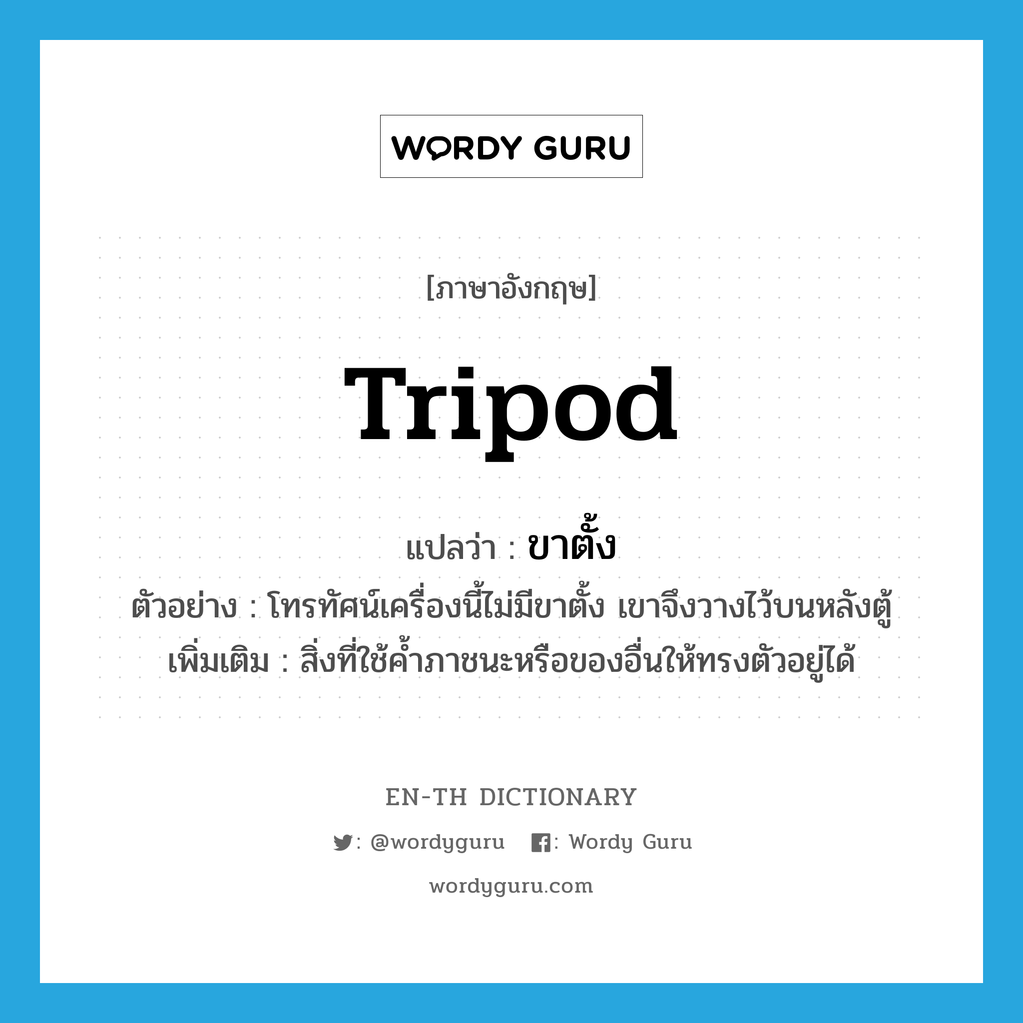 ขาตั้ง ภาษาอังกฤษ?, คำศัพท์ภาษาอังกฤษ ขาตั้ง แปลว่า tripod ประเภท N ตัวอย่าง โทรทัศน์เครื่องนี้ไม่มีขาตั้ง เขาจึงวางไว้บนหลังตู้ เพิ่มเติม สิ่งที่ใช้ค้ำภาชนะหรือของอื่นให้ทรงตัวอยู่ได้ หมวด N