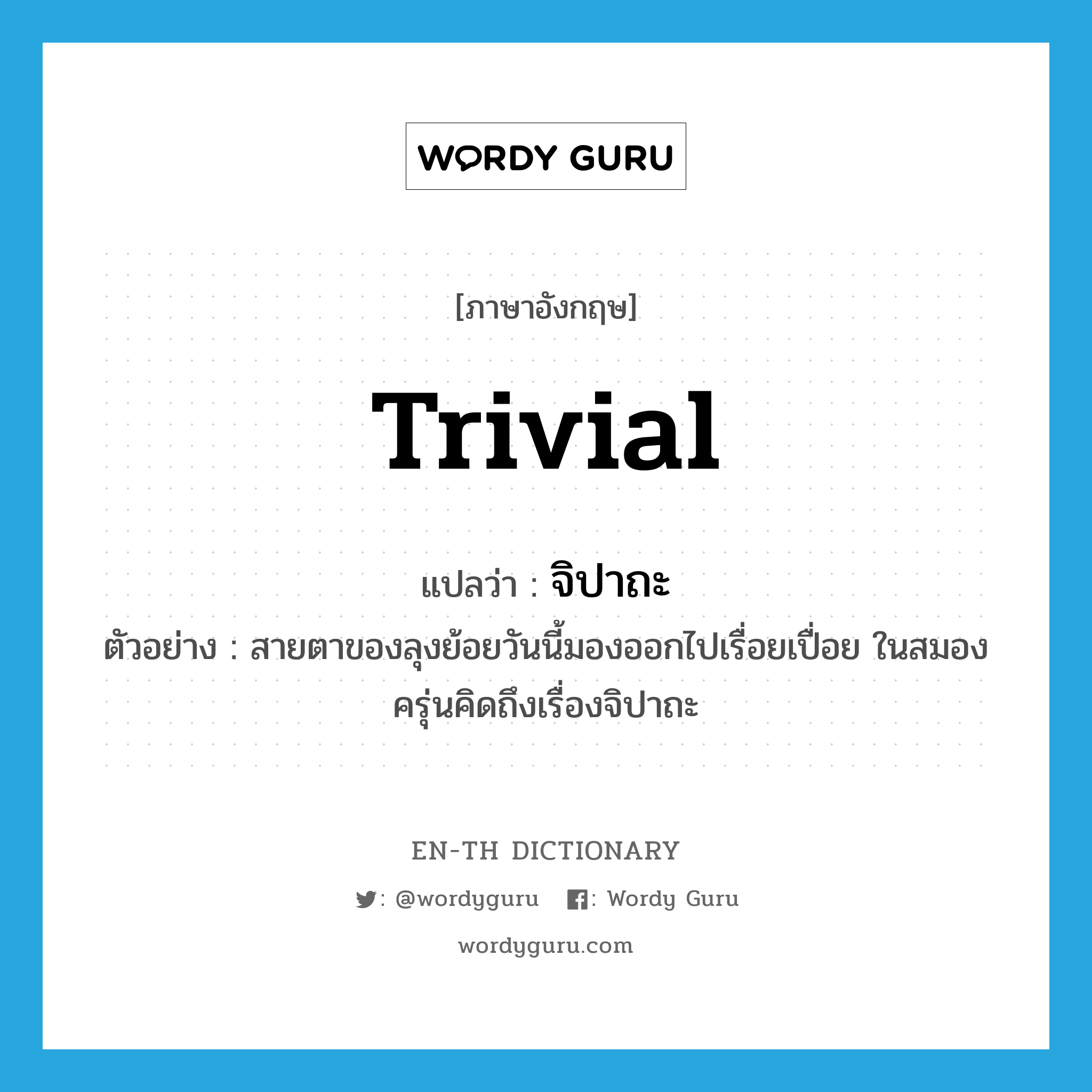 trivial แปลว่า?, คำศัพท์ภาษาอังกฤษ trivial แปลว่า จิปาถะ ประเภท ADJ ตัวอย่าง สายตาของลุงย้อยวันนี้มองออกไปเรื่อยเปื่อย ในสมองครุ่นคิดถึงเรื่องจิปาถะ หมวด ADJ