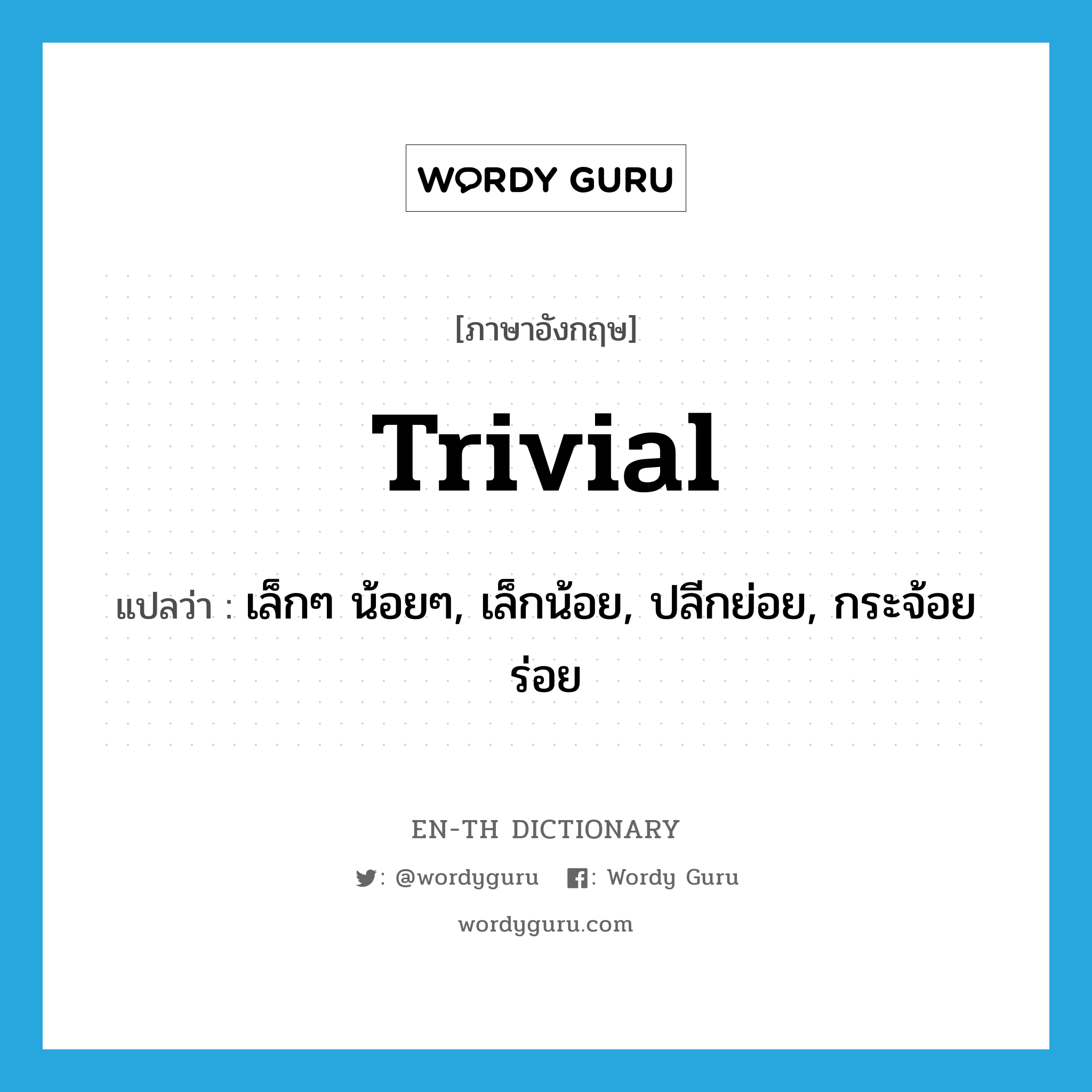 trivial แปลว่า?, คำศัพท์ภาษาอังกฤษ trivial แปลว่า เล็กๆ น้อยๆ, เล็กน้อย, ปลีกย่อย, กระจ้อยร่อย ประเภท ADJ หมวด ADJ