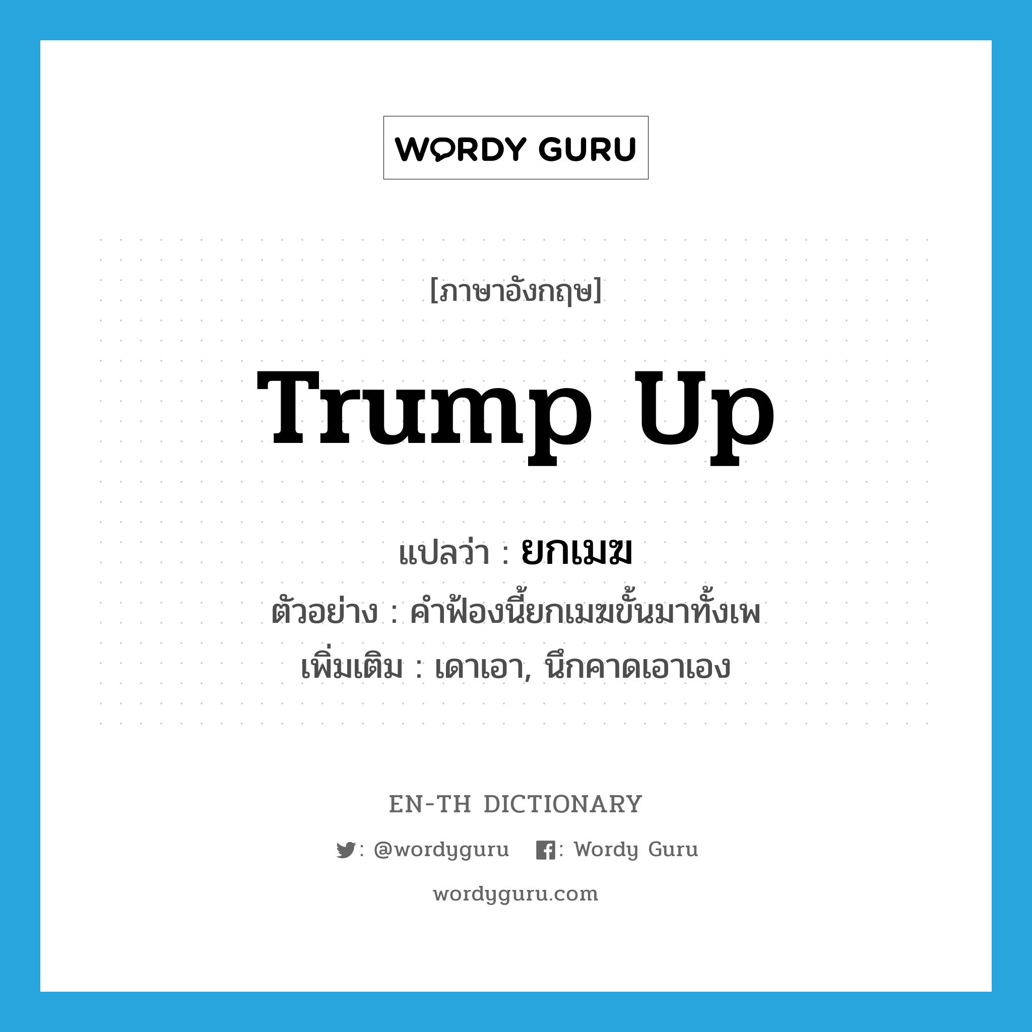 trump up แปลว่า?, คำศัพท์ภาษาอังกฤษ trump up แปลว่า ยกเมฆ ประเภท V ตัวอย่าง คำฟ้องนี้ยกเมฆขั้นมาทั้งเพ เพิ่มเติม เดาเอา, นึกคาดเอาเอง หมวด V