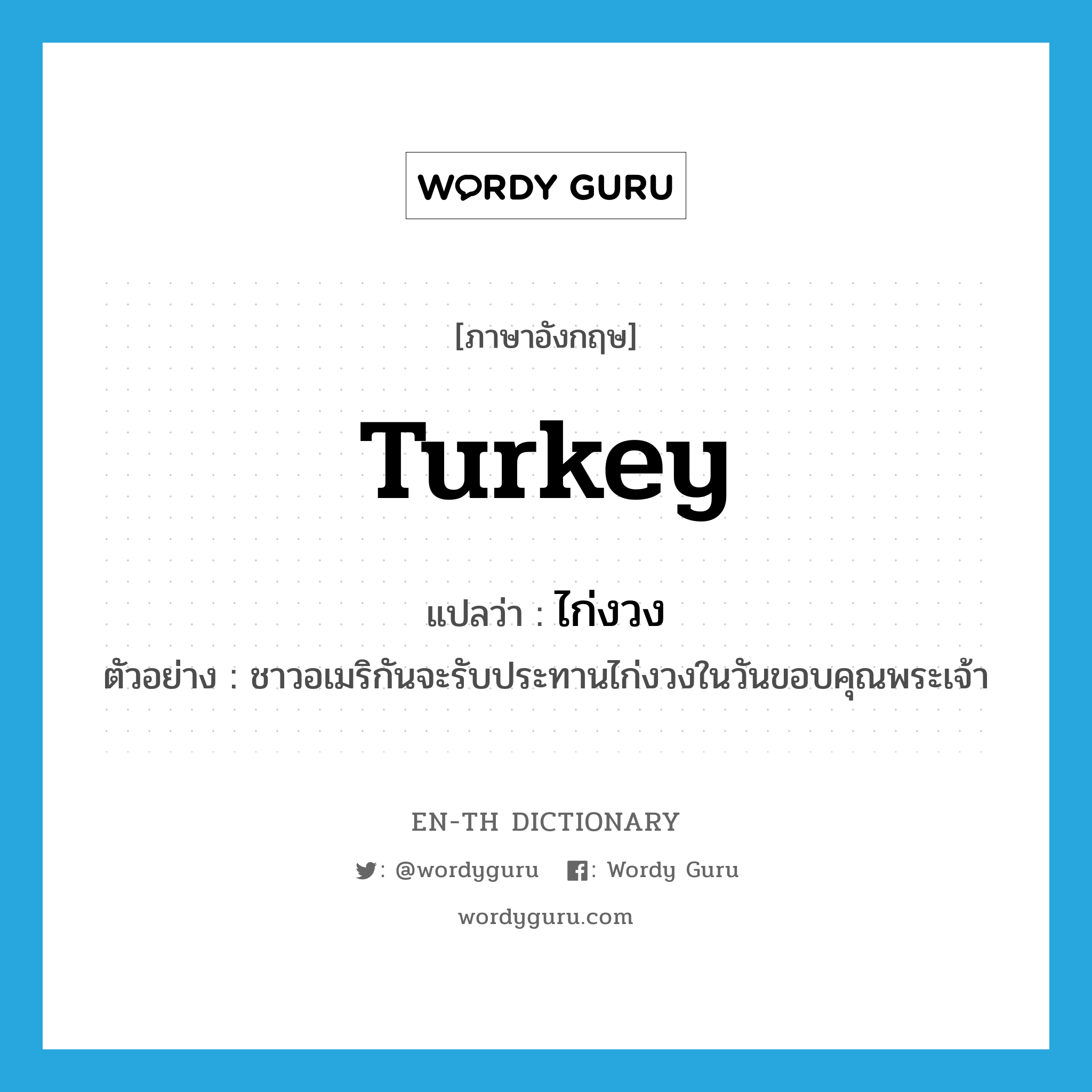 turkey แปลว่า?, คำศัพท์ภาษาอังกฤษ turkey แปลว่า ไก่งวง ประเภท N ตัวอย่าง ชาวอเมริกันจะรับประทานไก่งวงในวันขอบคุณพระเจ้า หมวด N