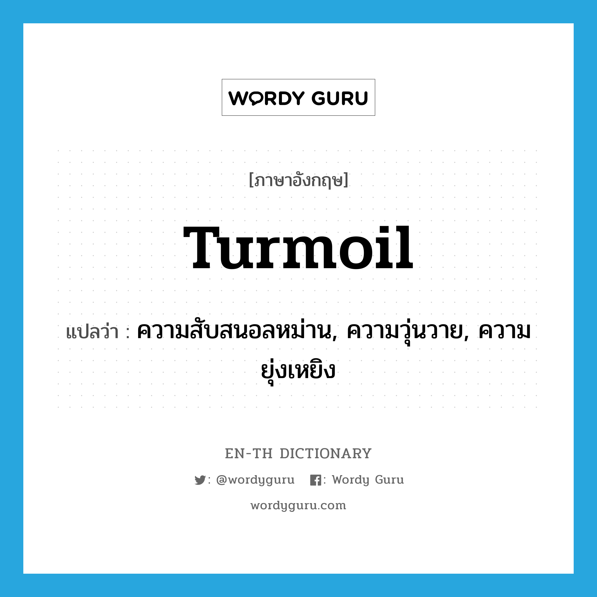 turmoil แปลว่า?, คำศัพท์ภาษาอังกฤษ turmoil แปลว่า ความสับสนอลหม่าน, ความวุ่นวาย, ความยุ่งเหยิง ประเภท N หมวด N