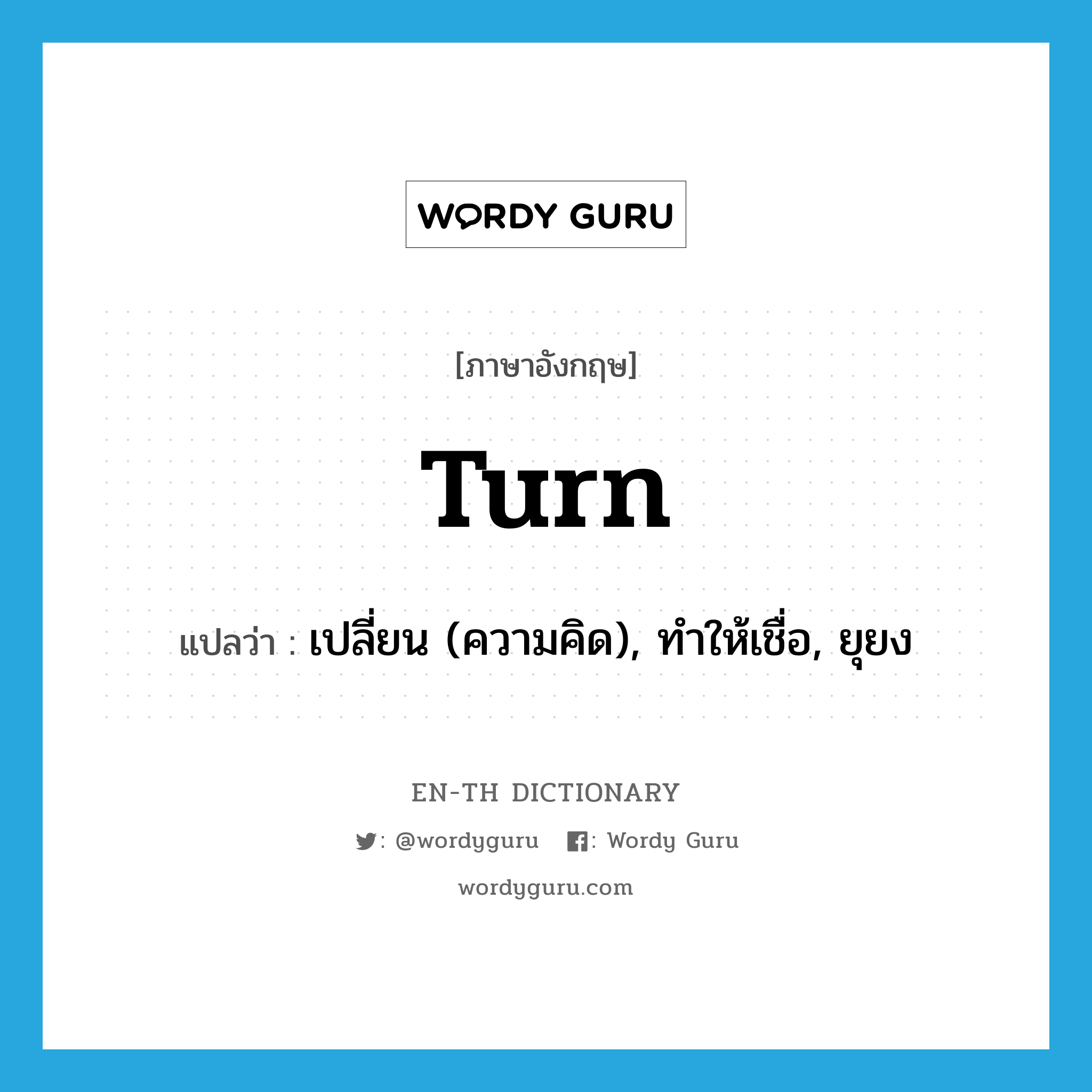 turn แปลว่า?, คำศัพท์ภาษาอังกฤษ turn แปลว่า เปลี่ยน (ความคิด), ทำให้เชื่อ, ยุยง ประเภท VT หมวด VT