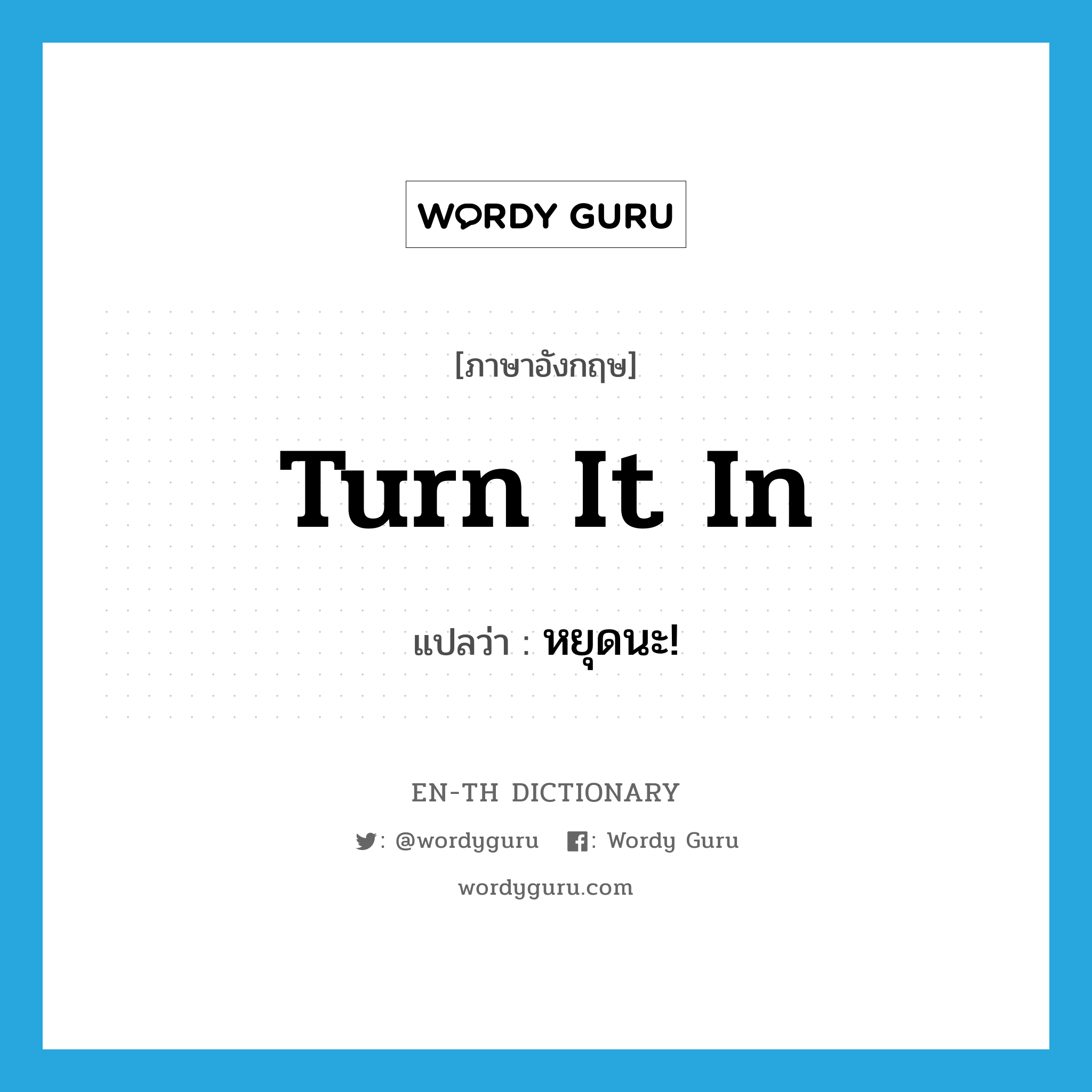 turn it in แปลว่า?, คำศัพท์ภาษาอังกฤษ turn it in แปลว่า หยุดนะ! ประเภท SL หมวด SL