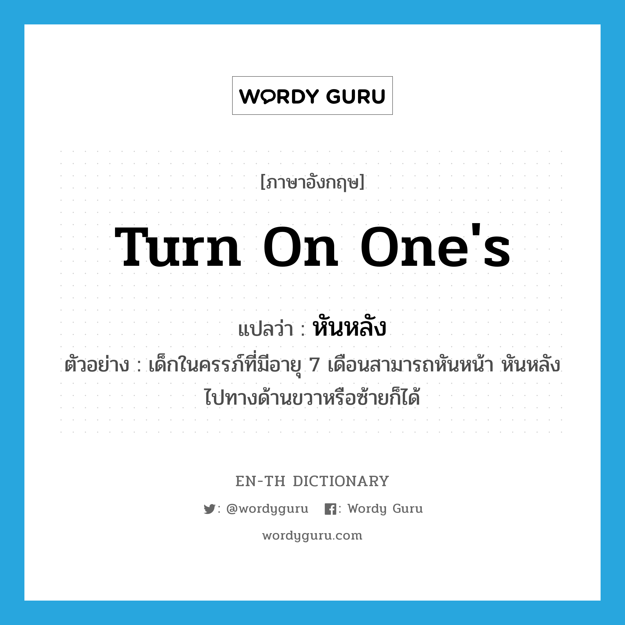 turn on one&#39;s แปลว่า?, คำศัพท์ภาษาอังกฤษ turn on one&#39;s แปลว่า หันหลัง ประเภท V ตัวอย่าง เด็กในครรภ์ที่มีอายุ 7 เดือนสามารถหันหน้า หันหลังไปทางด้านขวาหรือซ้ายก็ได้ หมวด V