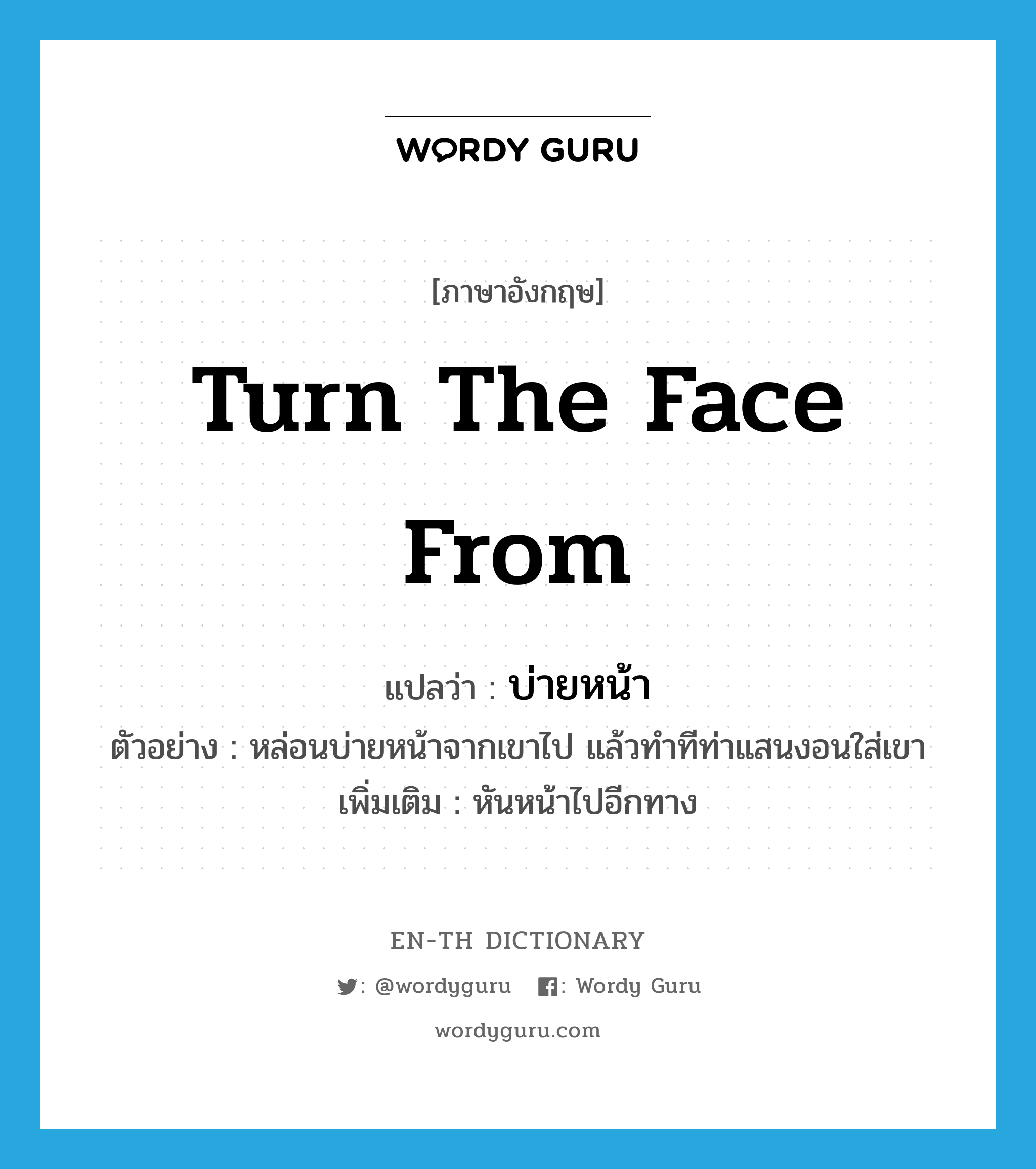 turn the face from แปลว่า?, คำศัพท์ภาษาอังกฤษ turn the face from แปลว่า บ่ายหน้า ประเภท V ตัวอย่าง หล่อนบ่ายหน้าจากเขาไป แล้วทำทีท่าแสนงอนใส่เขา เพิ่มเติม หันหน้าไปอีกทาง หมวด V