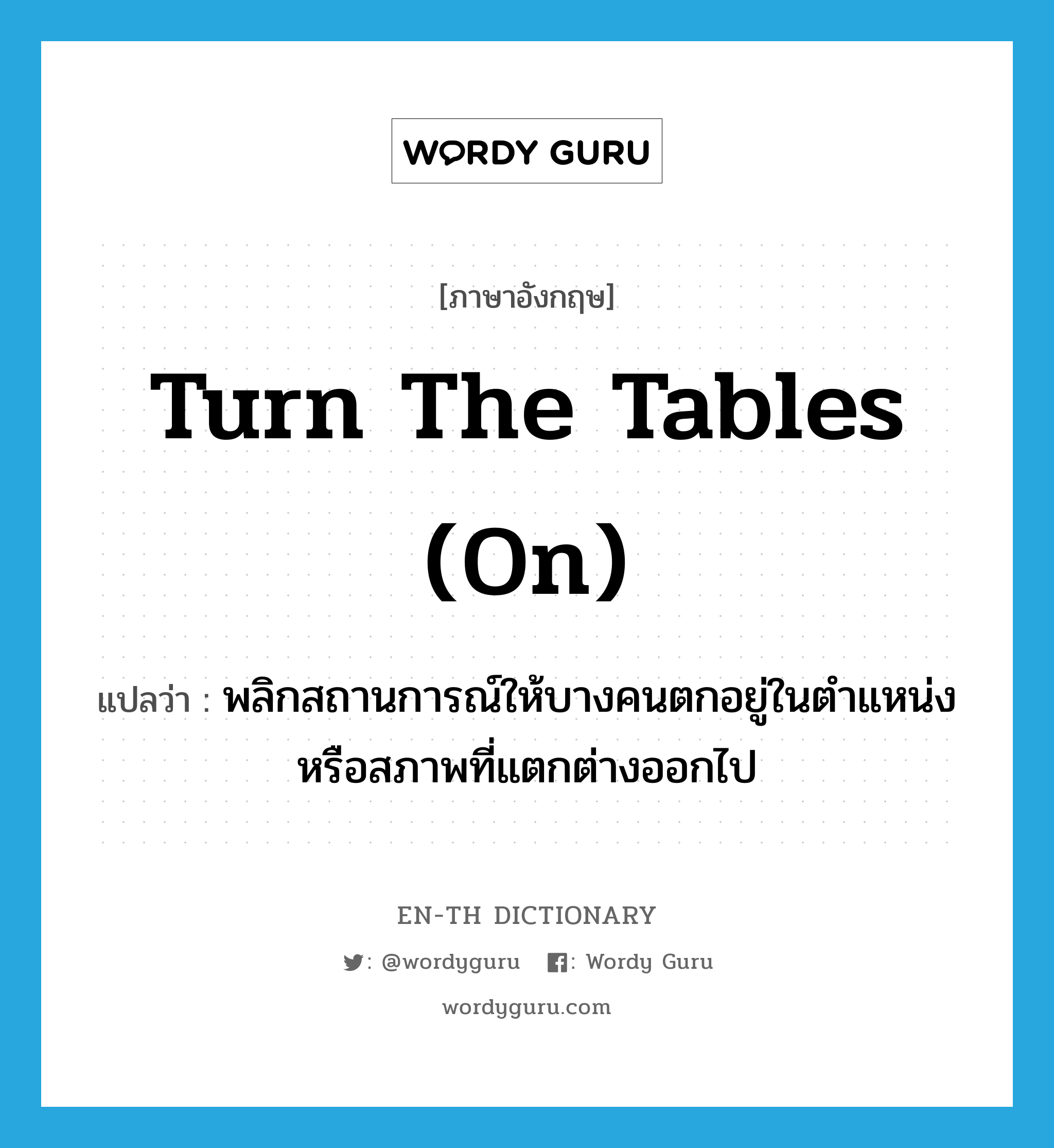 turn the tables (on) แปลว่า?, คำศัพท์ภาษาอังกฤษ turn the tables (on) แปลว่า พลิกสถานการณ์ให้บางคนตกอยู่ในตำแหน่งหรือสภาพที่แตกต่างออกไป ประเภท IDM หมวด IDM