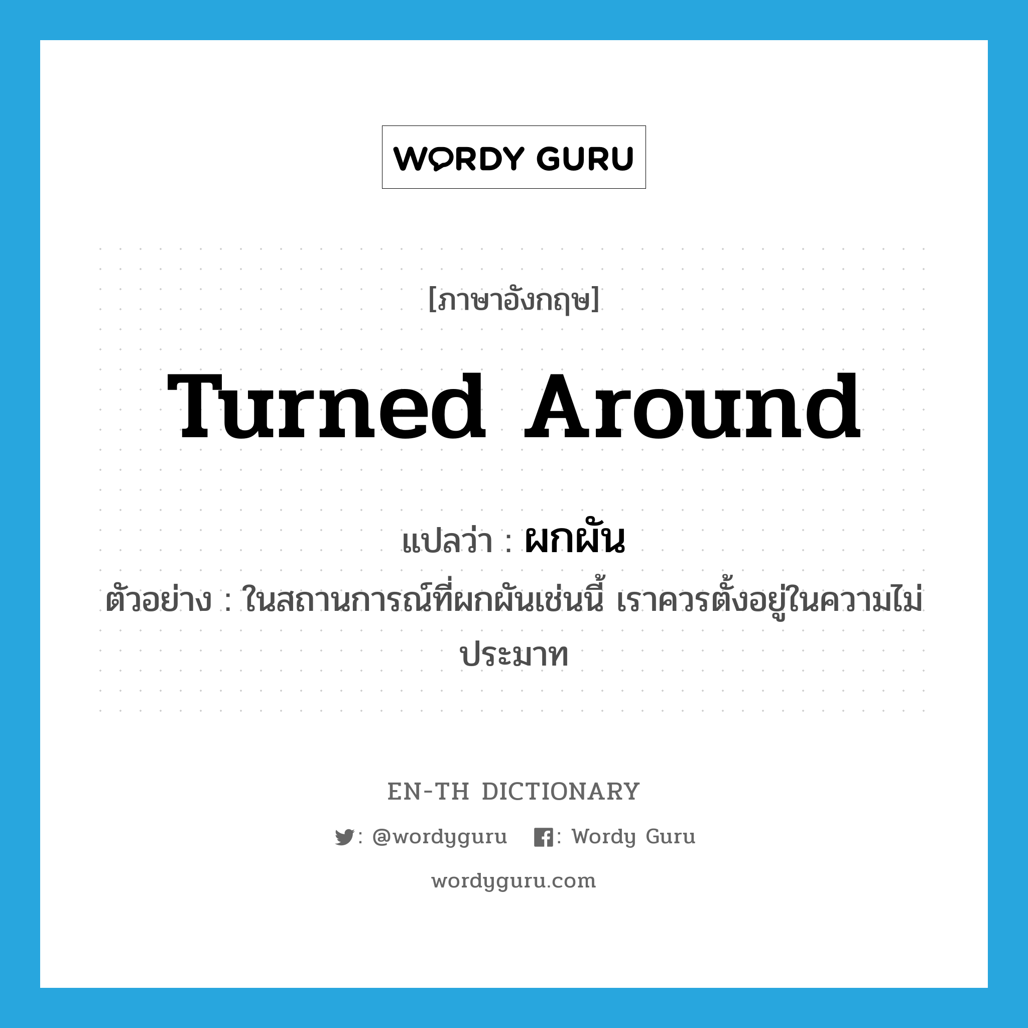 turned around แปลว่า?, คำศัพท์ภาษาอังกฤษ turned around แปลว่า ผกผัน ประเภท ADJ ตัวอย่าง ในสถานการณ์ที่ผกผันเช่นนี้ เราควรตั้งอยู่ในความไม่ประมาท หมวด ADJ