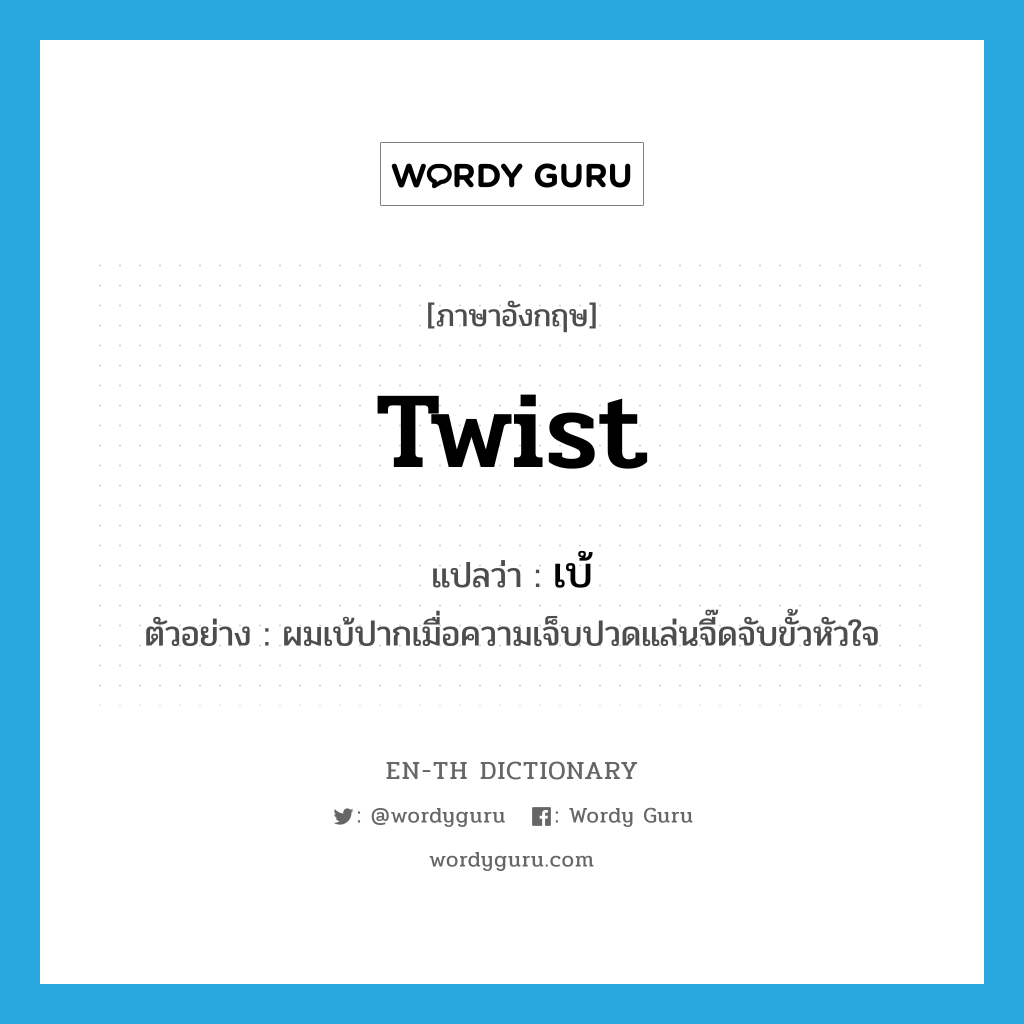 twist แปลว่า?, คำศัพท์ภาษาอังกฤษ twist แปลว่า เบ้ ประเภท V ตัวอย่าง ผมเบ้ปากเมื่อความเจ็บปวดแล่นจี๊ดจับขั้วหัวใจ หมวด V