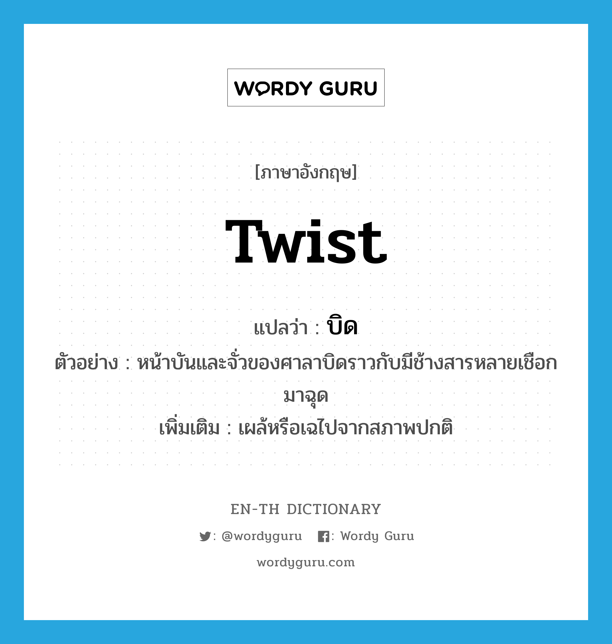 twist แปลว่า?, คำศัพท์ภาษาอังกฤษ twist แปลว่า บิด ประเภท V ตัวอย่าง หน้าบันและจั่วของศาลาบิดราวกับมีช้างสารหลายเชือกมาฉุด เพิ่มเติม เผล้หรือเฉไปจากสภาพปกติ หมวด V