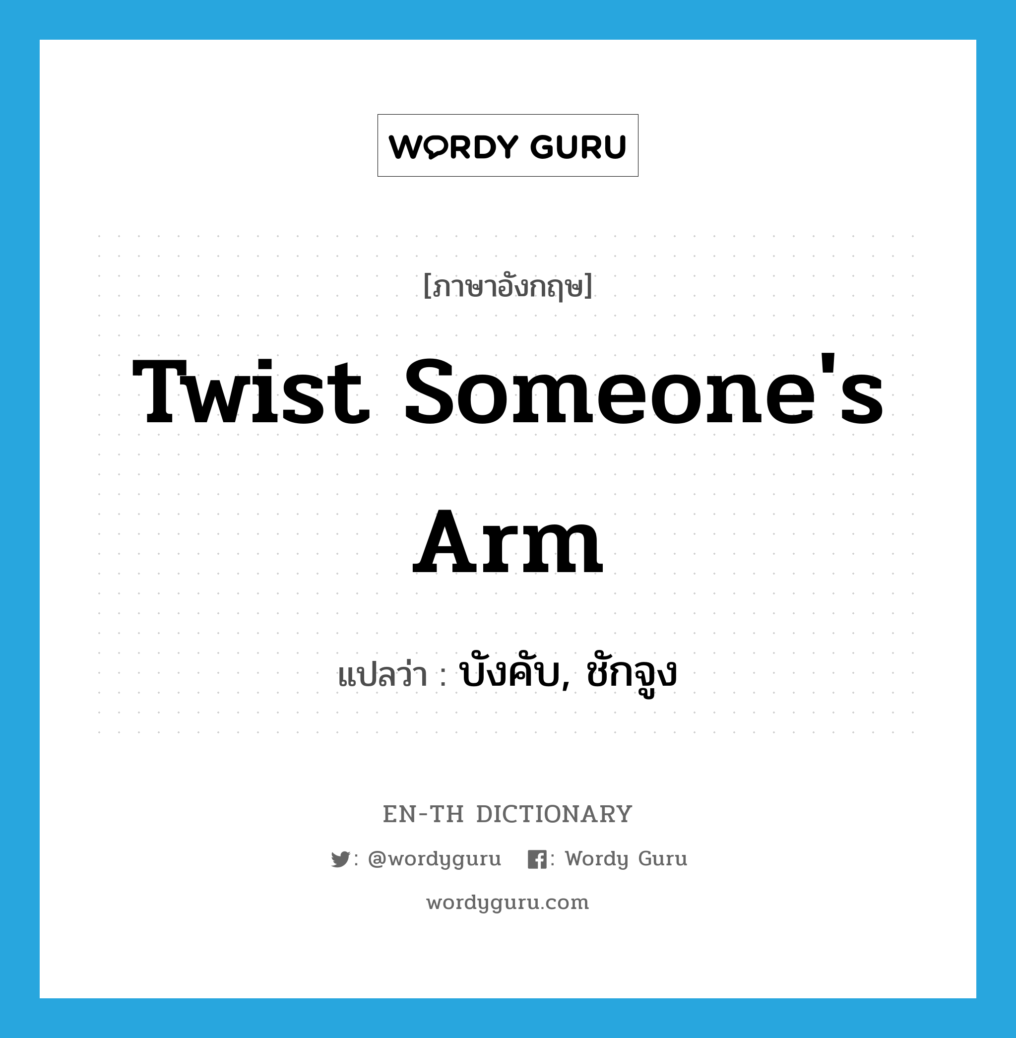 twist someone&#39;s arm แปลว่า? คำศัพท์ในกลุ่มประเภท IDM, คำศัพท์ภาษาอังกฤษ twist someone&#39;s arm แปลว่า บังคับ, ชักจูง ประเภท IDM หมวด IDM