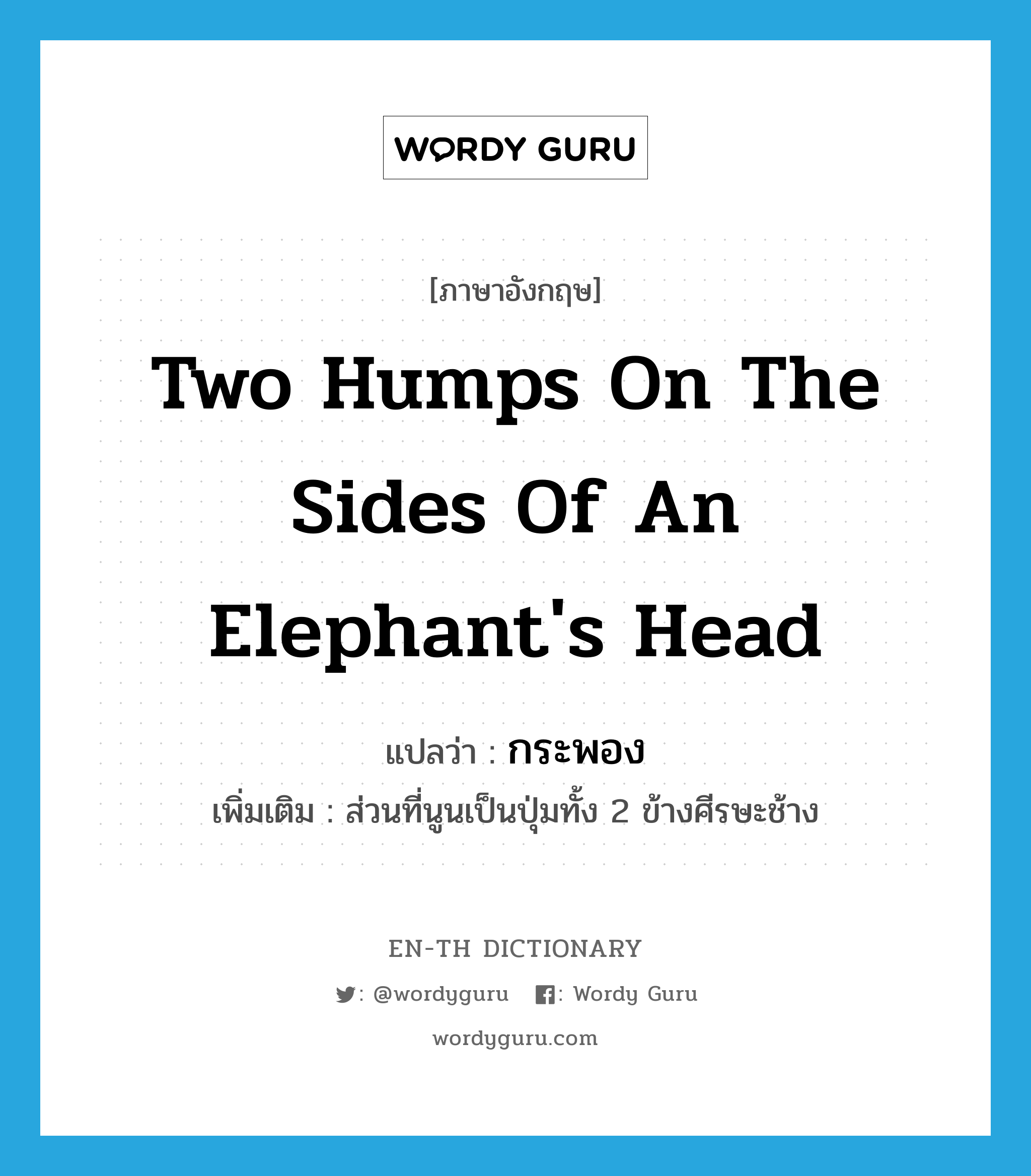 two humps on the sides of an elephant&#39;s head แปลว่า?, คำศัพท์ภาษาอังกฤษ two humps on the sides of an elephant&#39;s head แปลว่า กระพอง ประเภท N เพิ่มเติม ส่วนที่นูนเป็นปุ่มทั้ง 2 ข้างศีรษะช้าง หมวด N