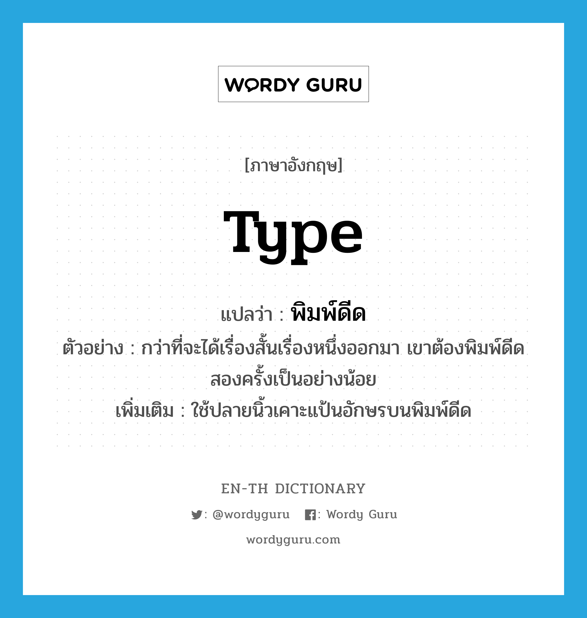 type แปลว่า?, คำศัพท์ภาษาอังกฤษ type แปลว่า พิมพ์ดีด ประเภท V ตัวอย่าง กว่าที่จะได้เรื่องสั้นเรื่องหนึ่งออกมา เขาต้องพิมพ์ดีดสองครั้งเป็นอย่างน้อย เพิ่มเติม ใช้ปลายนิ้วเคาะแป้นอักษรบนพิมพ์ดีด หมวด V