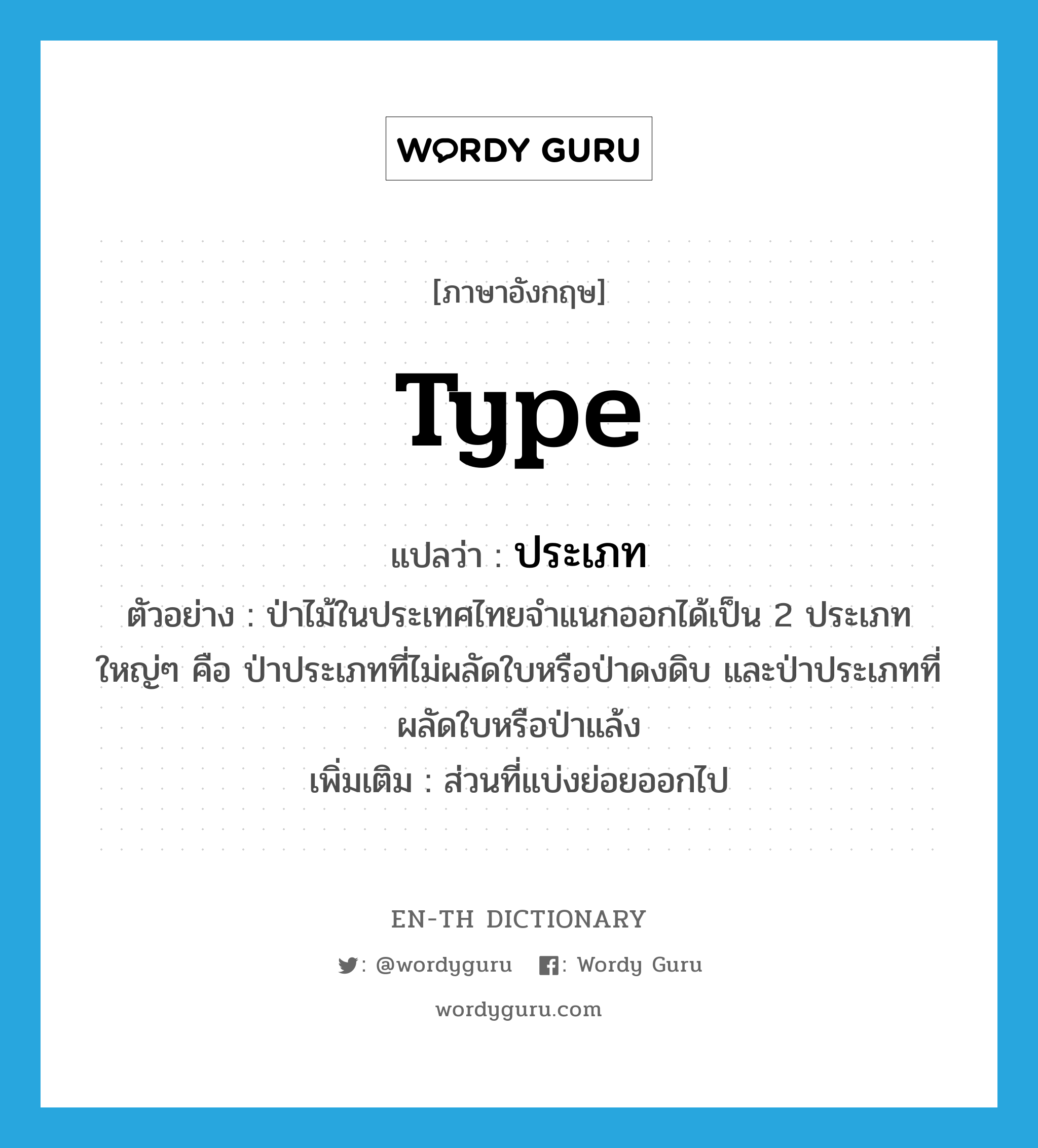 type แปลว่า?, คำศัพท์ภาษาอังกฤษ type แปลว่า ประเภท ประเภท N ตัวอย่าง ป่าไม้ในประเทศไทยจำแนกออกได้เป็น 2 ประเภทใหญ่ๆ คือ ป่าประเภทที่ไม่ผลัดใบหรือป่าดงดิบ และป่าประเภทที่ผลัดใบหรือป่าแล้ง เพิ่มเติม ส่วนที่แบ่งย่อยออกไป หมวด N