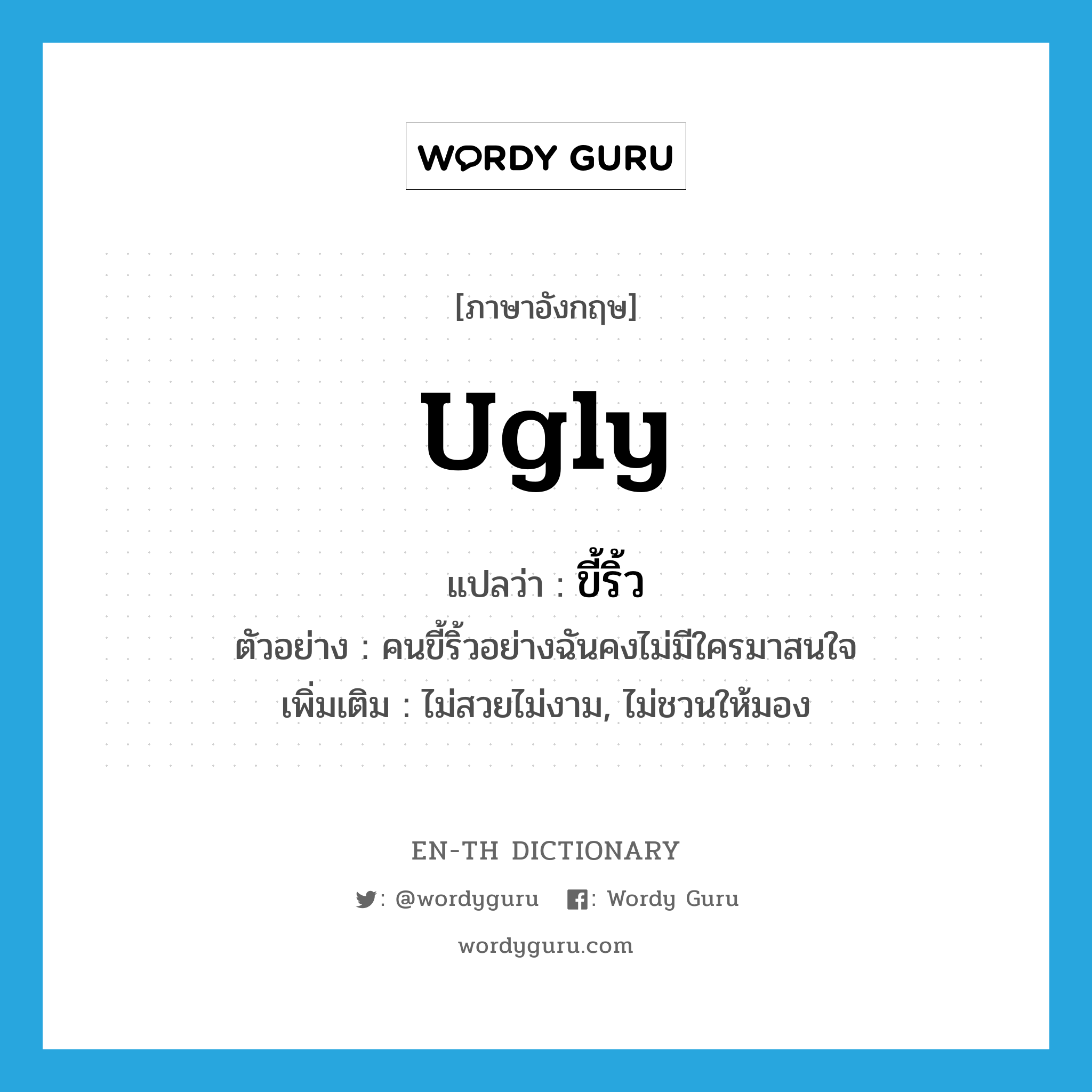 ugly แปลว่า?, คำศัพท์ภาษาอังกฤษ ugly แปลว่า ขี้ริ้ว ประเภท ADJ ตัวอย่าง คนขี้ริ้วอย่างฉันคงไม่มีใครมาสนใจ เพิ่มเติม ไม่สวยไม่งาม, ไม่ชวนให้มอง หมวด ADJ