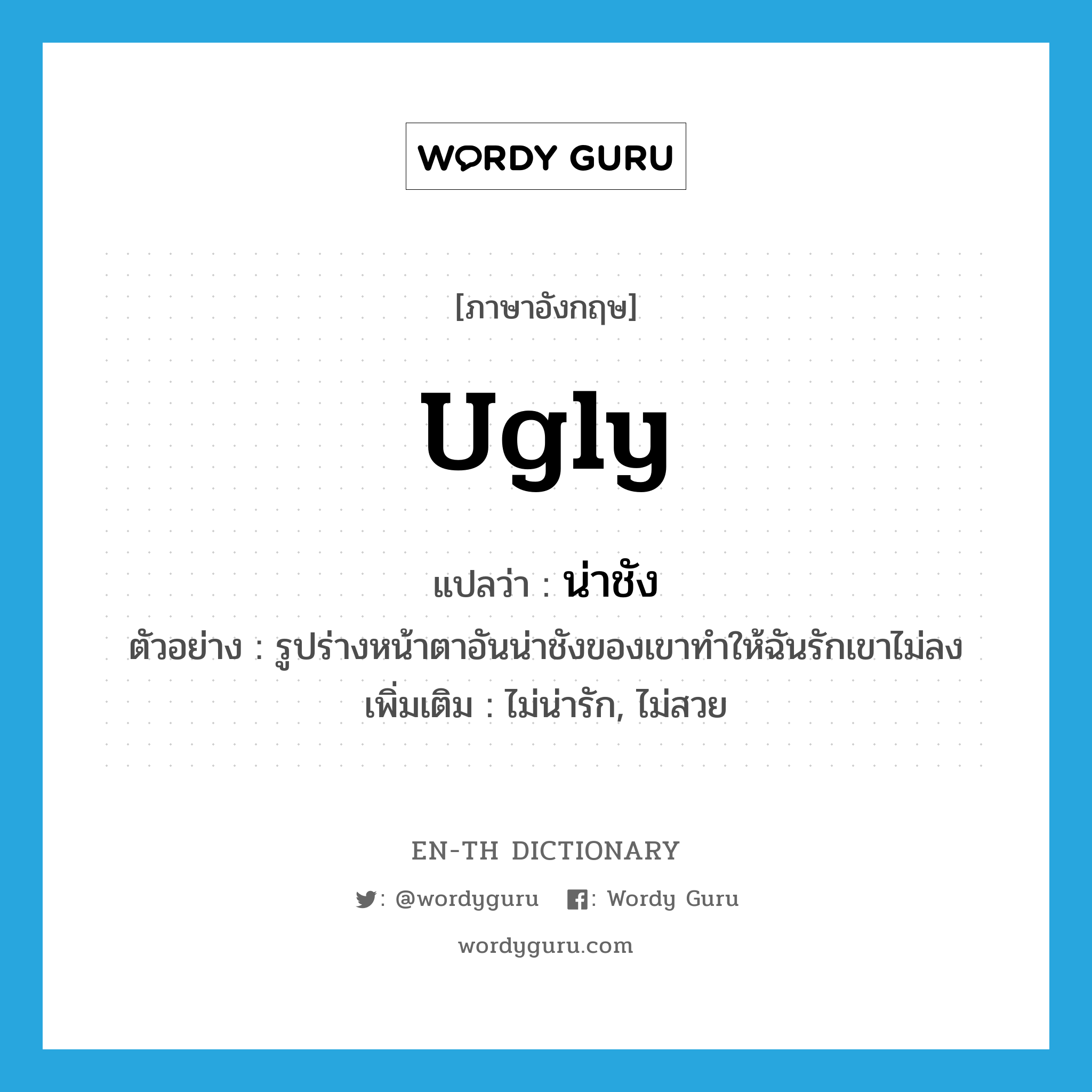 ugly แปลว่า?, คำศัพท์ภาษาอังกฤษ ugly แปลว่า น่าชัง ประเภท ADJ ตัวอย่าง รูปร่างหน้าตาอันน่าชังของเขาทำให้ฉันรักเขาไม่ลง เพิ่มเติม ไม่น่ารัก, ไม่สวย หมวด ADJ