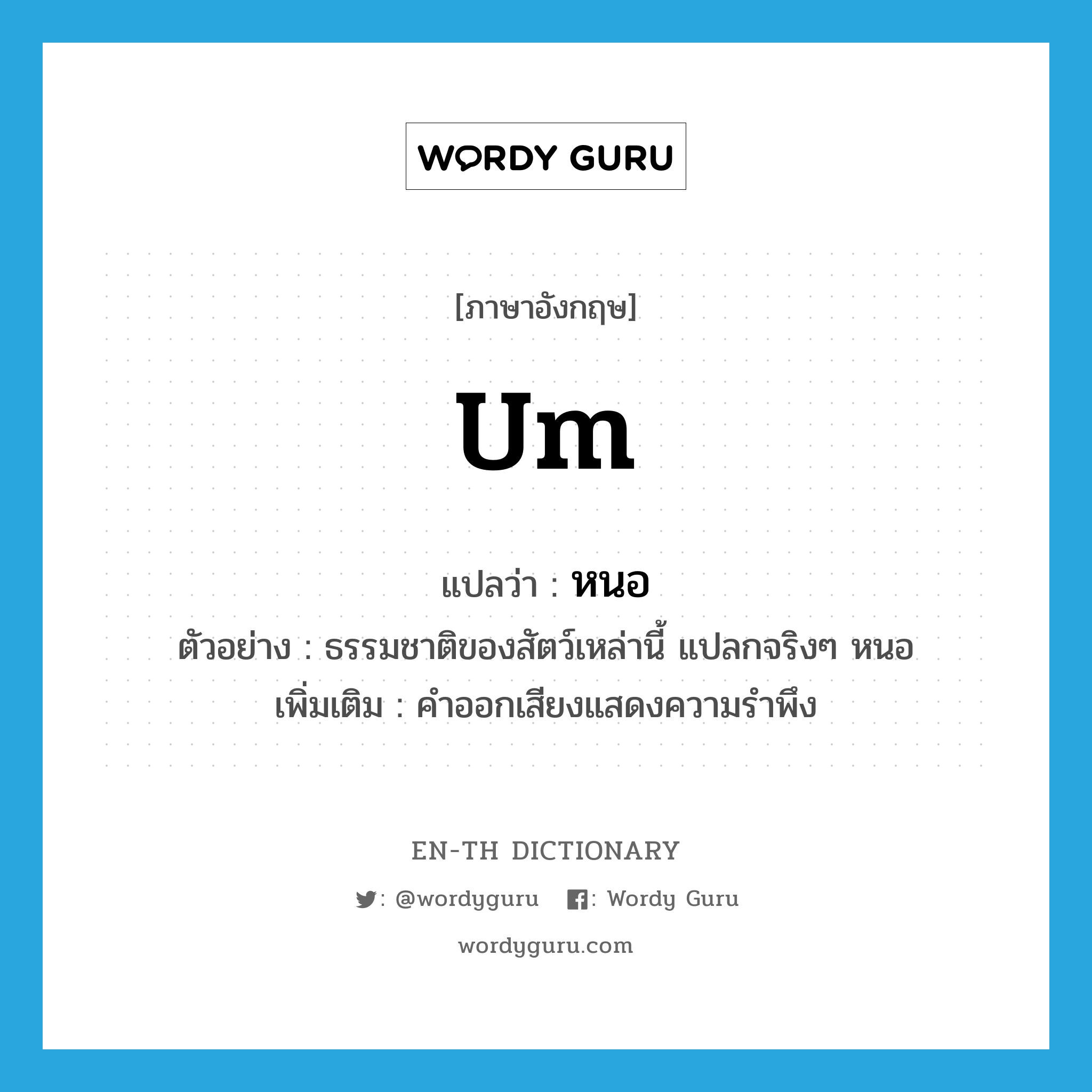 &#34;หนอ&#34; (INT), คำศัพท์ภาษาอังกฤษ หนอ แปลว่า um ประเภท INT ตัวอย่าง ธรรมชาติของสัตว์เหล่านี้ แปลกจริงๆ หนอ เพิ่มเติม คำออกเสียงแสดงความรำพึง หมวด INT