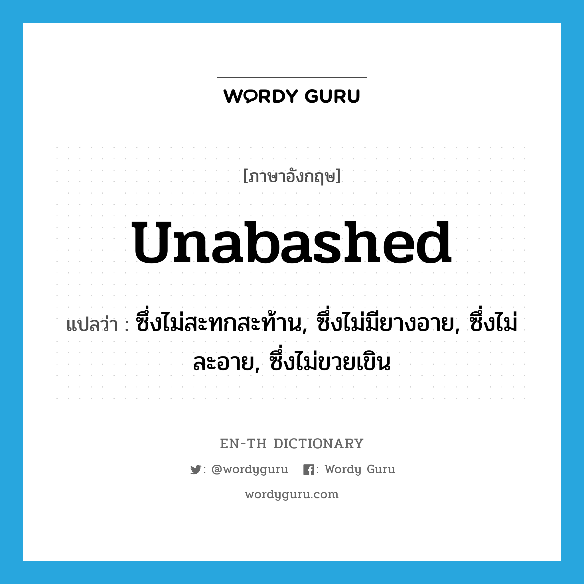 unabashed แปลว่า?, คำศัพท์ภาษาอังกฤษ unabashed แปลว่า ซึ่งไม่สะทกสะท้าน, ซึ่งไม่มียางอาย, ซึ่งไม่ละอาย, ซึ่งไม่ขวยเขิน ประเภท ADJ หมวด ADJ