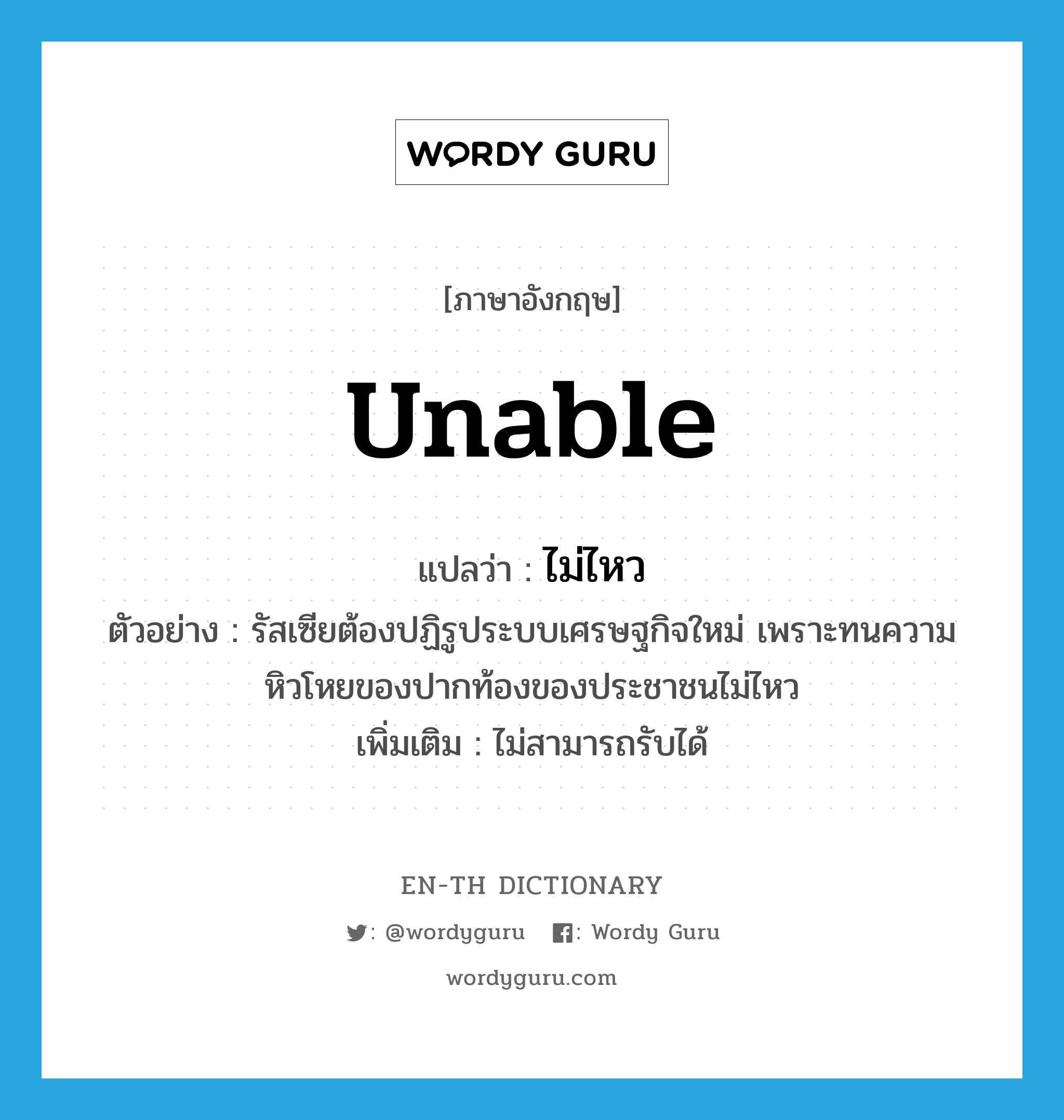 unable แปลว่า?, คำศัพท์ภาษาอังกฤษ unable แปลว่า ไม่ไหว ประเภท ADV ตัวอย่าง รัสเซียต้องปฏิรูประบบเศรษฐกิจใหม่ เพราะทนความหิวโหยของปากท้องของประชาชนไม่ไหว เพิ่มเติม ไม่สามารถรับได้ หมวด ADV