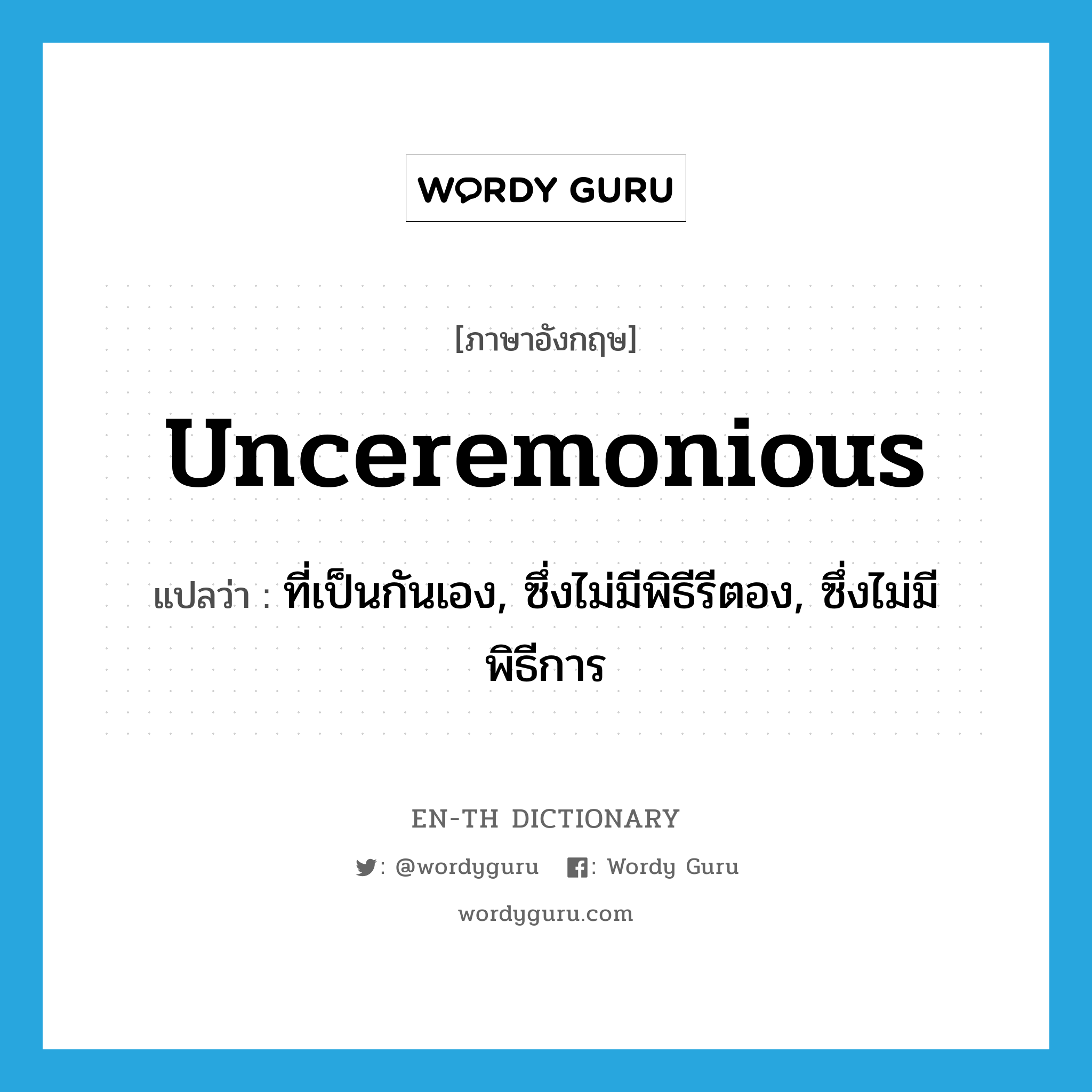 unceremonious แปลว่า?, คำศัพท์ภาษาอังกฤษ unceremonious แปลว่า ที่เป็นกันเอง, ซึ่งไม่มีพิธีรีตอง, ซึ่งไม่มีพิธีการ ประเภท ADJ หมวด ADJ