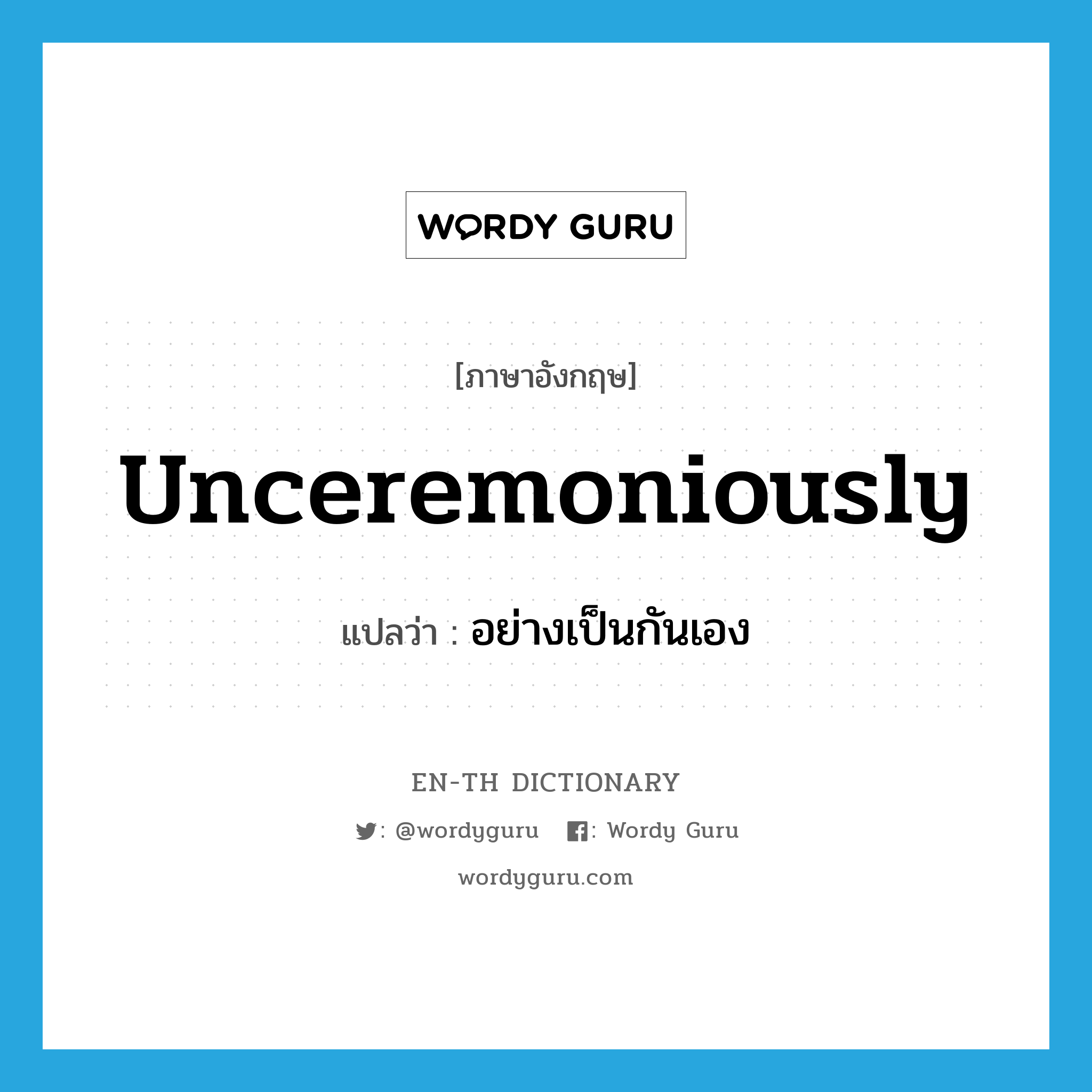 unceremoniously แปลว่า?, คำศัพท์ภาษาอังกฤษ unceremoniously แปลว่า อย่างเป็นกันเอง ประเภท ADJ หมวด ADJ