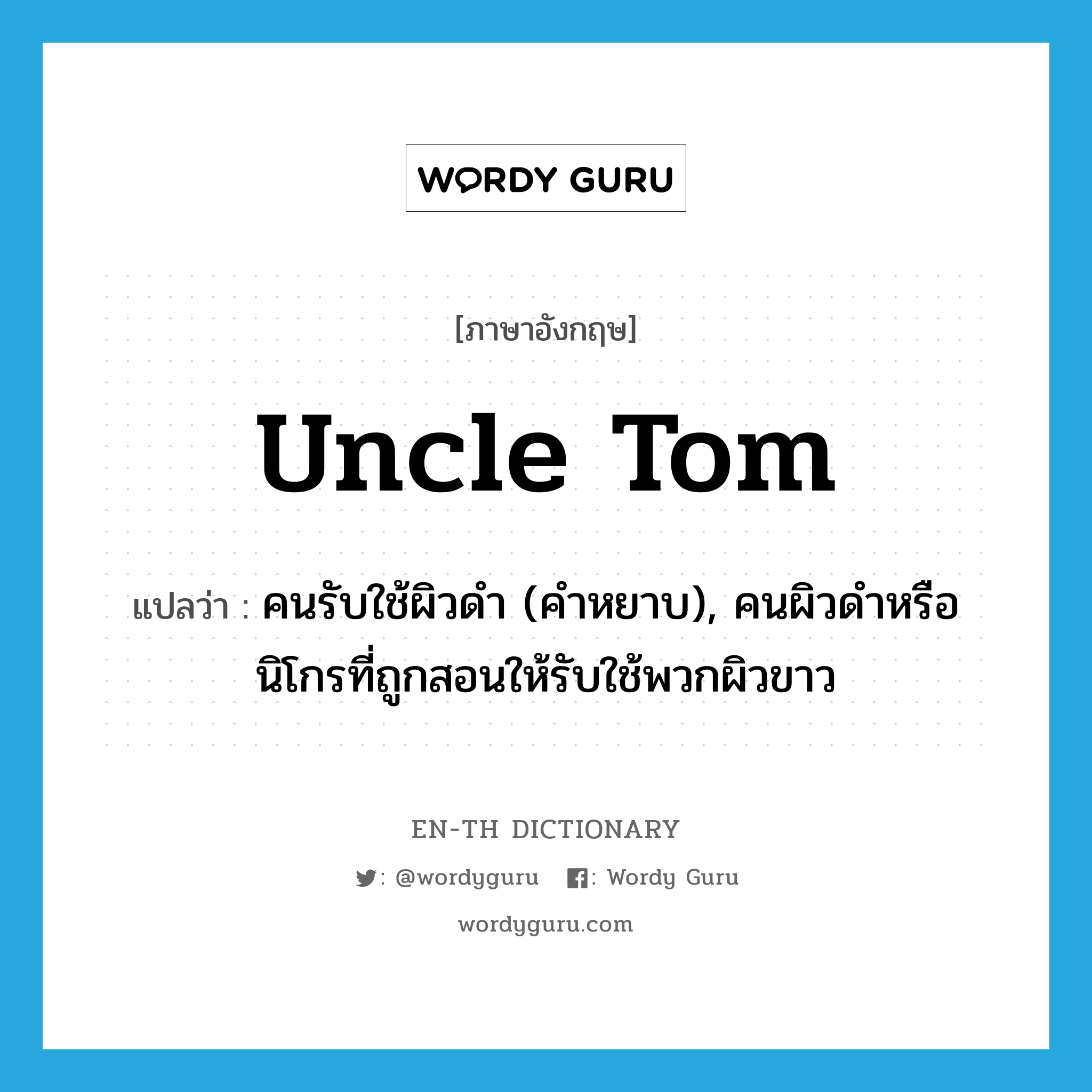 Uncle Tom แปลว่า? คำศัพท์ในกลุ่มประเภท n, คำศัพท์ภาษาอังกฤษ Uncle Tom แปลว่า คนรับใช้ผิวดำ (คำหยาบ), คนผิวดำหรือนิโกรที่ถูกสอนให้รับใช้พวกผิวขาว ประเภท N หมวด N