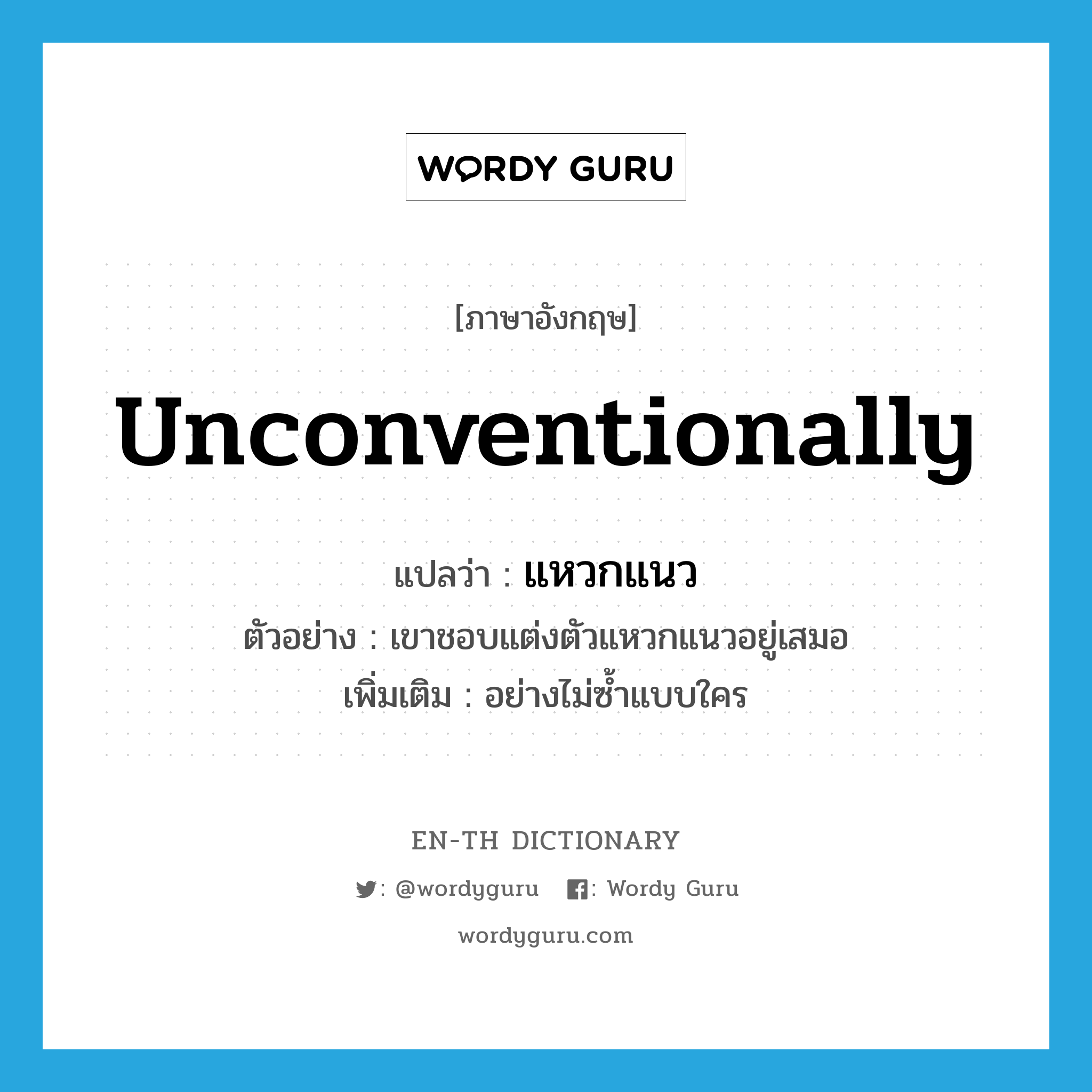 unconventionally แปลว่า?, คำศัพท์ภาษาอังกฤษ unconventionally แปลว่า แหวกแนว ประเภท ADV ตัวอย่าง เขาชอบแต่งตัวแหวกแนวอยู่เสมอ เพิ่มเติม อย่างไม่ซ้ำแบบใคร หมวด ADV