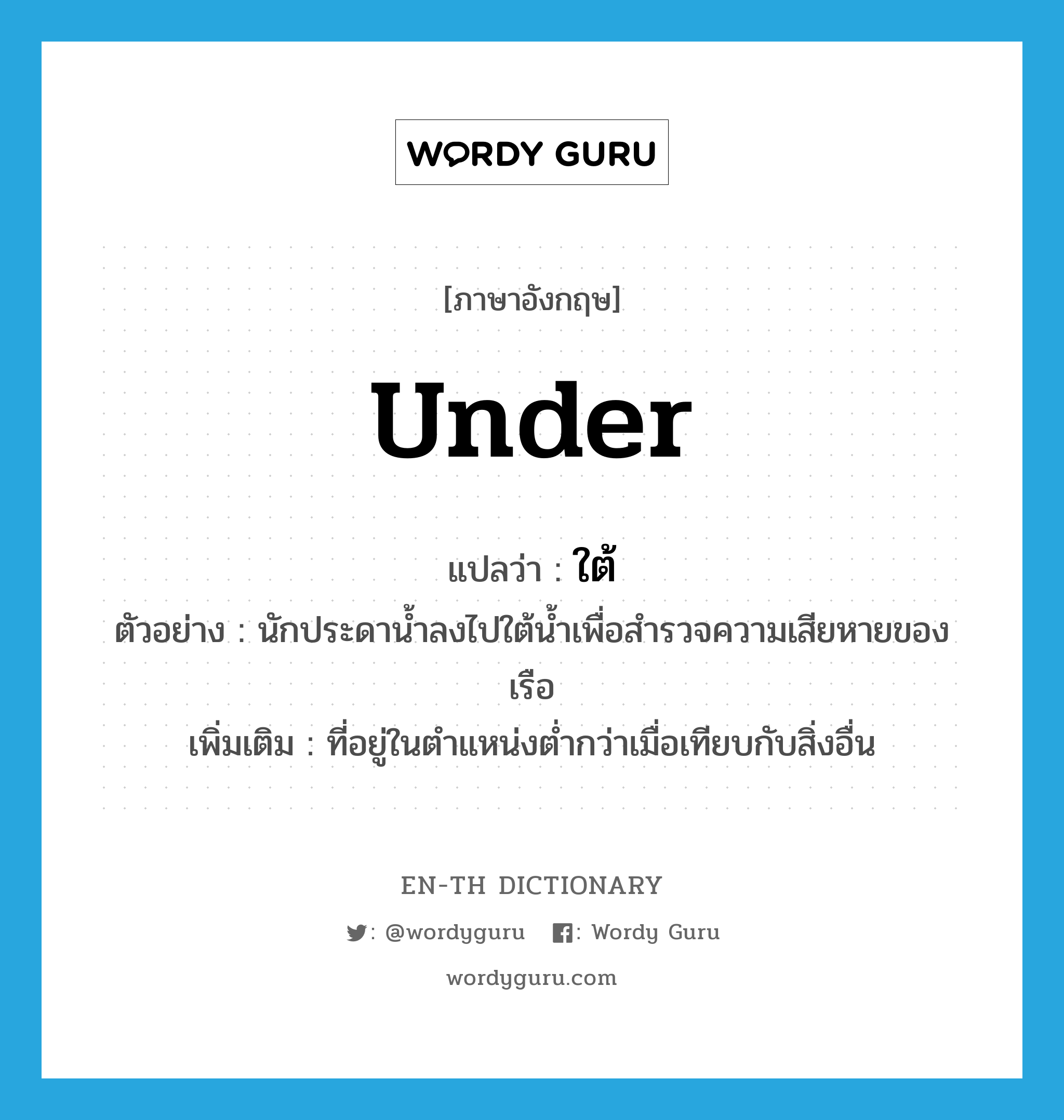 under แปลว่า?, คำศัพท์ภาษาอังกฤษ under แปลว่า ใต้ ประเภท PREP ตัวอย่าง นักประดาน้ำลงไปใต้น้ำเพื่อสำรวจความเสียหายของเรือ เพิ่มเติม ที่อยู่ในตำแหน่งต่ำกว่าเมื่อเทียบกับสิ่งอื่น หมวด PREP