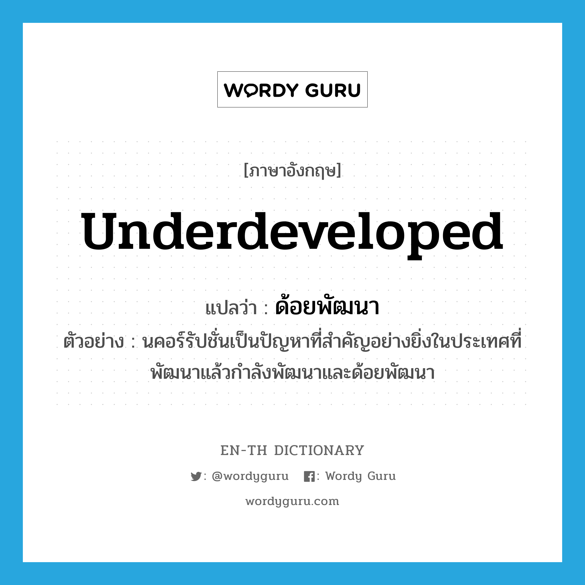 underdeveloped แปลว่า?, คำศัพท์ภาษาอังกฤษ underdeveloped แปลว่า ด้อยพัฒนา ประเภท V ตัวอย่าง นคอร์รัปชั่นเป็นปัญหาที่สำคัญอย่างยิ่งในประเทศที่พัฒนาแล้วกำลังพัฒนาและด้อยพัฒนา หมวด V