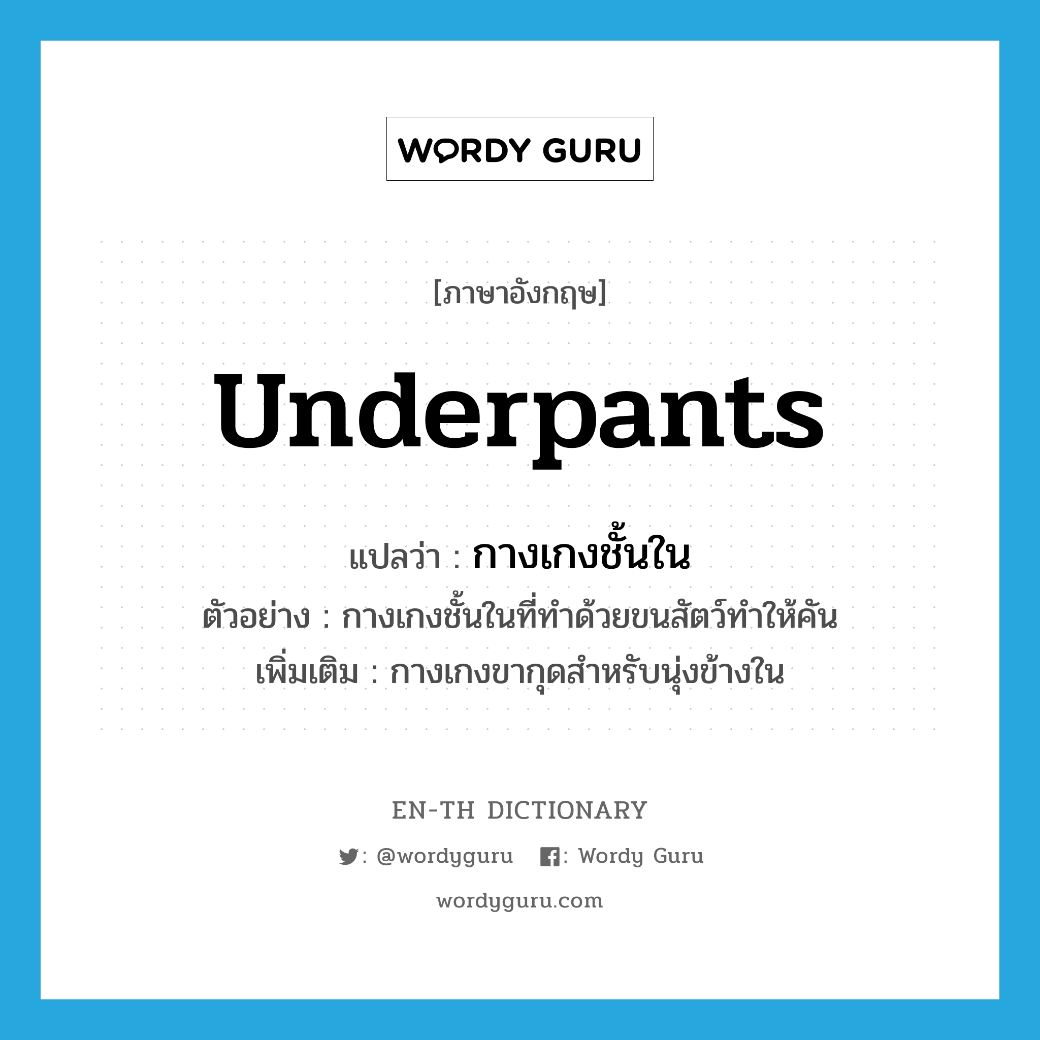 underpants แปลว่า?, คำศัพท์ภาษาอังกฤษ underpants แปลว่า กางเกงชั้นใน ประเภท N ตัวอย่าง กางเกงชั้นในที่ทำด้วยขนสัตว์ทำให้คัน เพิ่มเติม กางเกงขากุดสำหรับนุ่งข้างใน หมวด N