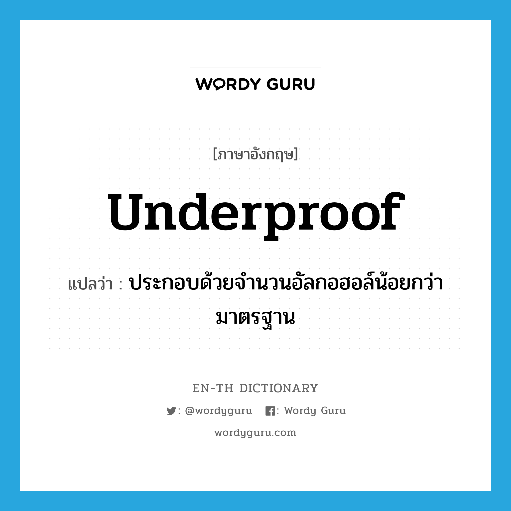 underproof แปลว่า?, คำศัพท์ภาษาอังกฤษ underproof แปลว่า ประกอบด้วยจำนวนอัลกอฮอล์น้อยกว่ามาตรฐาน ประเภท ADJ หมวด ADJ