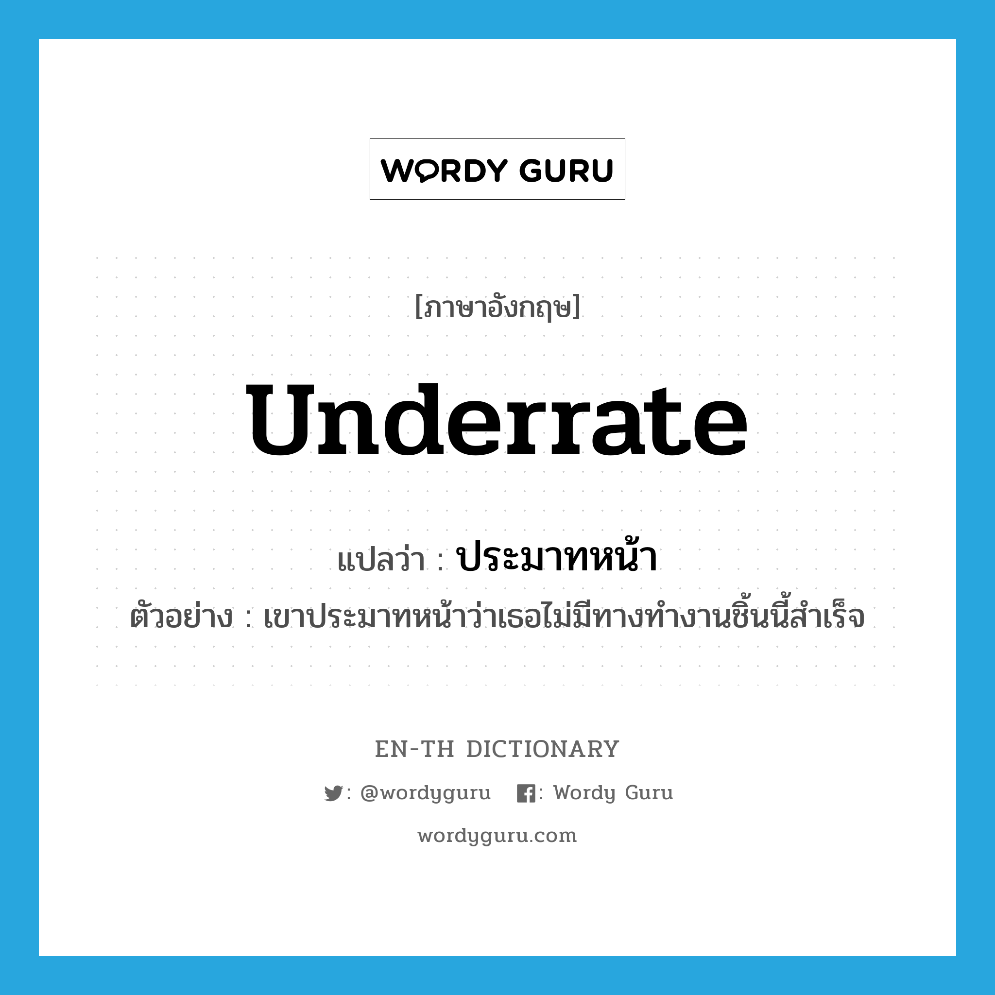 underrate แปลว่า?, คำศัพท์ภาษาอังกฤษ underrate แปลว่า ประมาทหน้า ประเภท V ตัวอย่าง เขาประมาทหน้าว่าเธอไม่มีทางทำงานชิ้นนี้สำเร็จ หมวด V