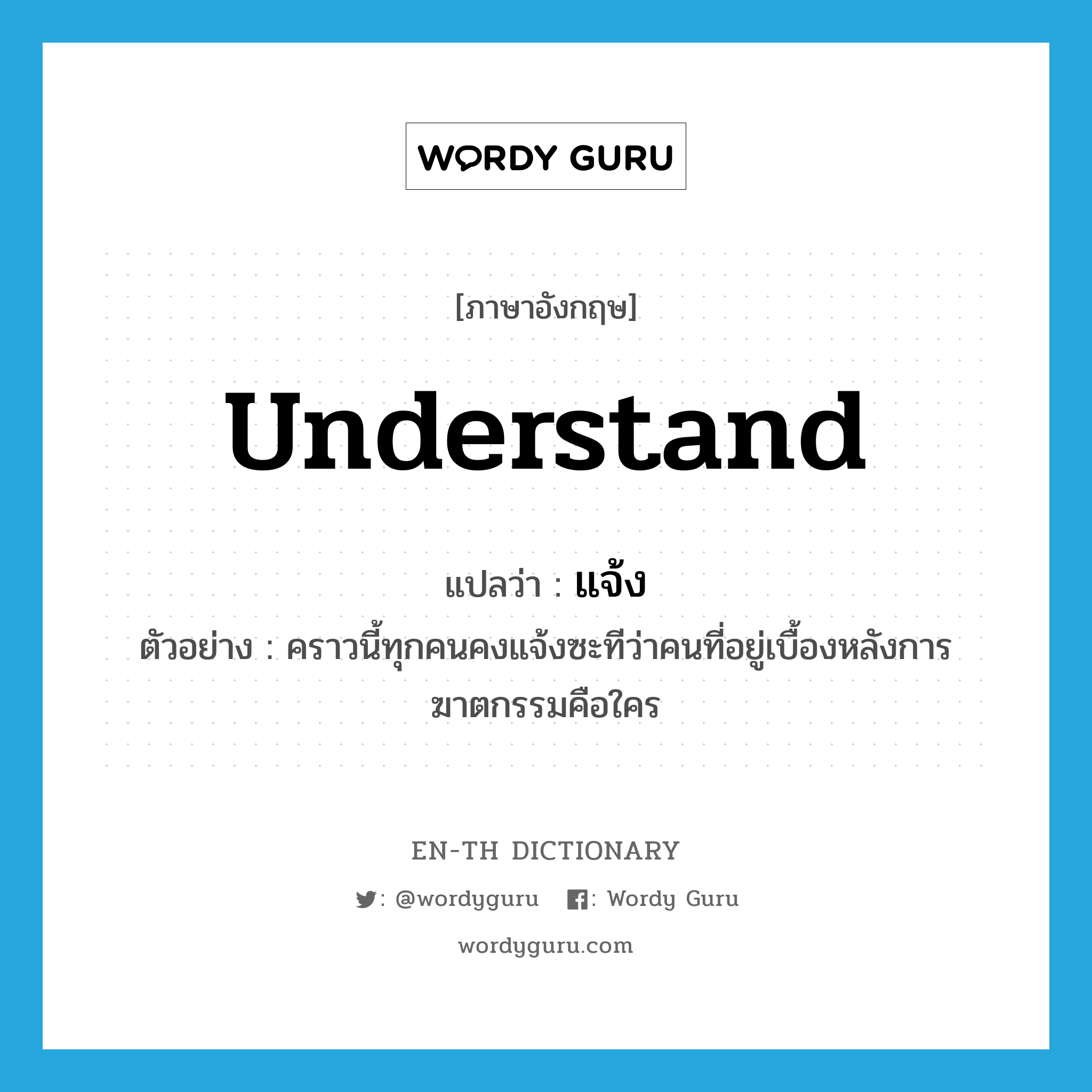 understand แปลว่า?, คำศัพท์ภาษาอังกฤษ understand แปลว่า แจ้ง ประเภท V ตัวอย่าง คราวนี้ทุกคนคงแจ้งซะทีว่าคนที่อยู่เบื้องหลังการฆาตกรรมคือใคร หมวด V