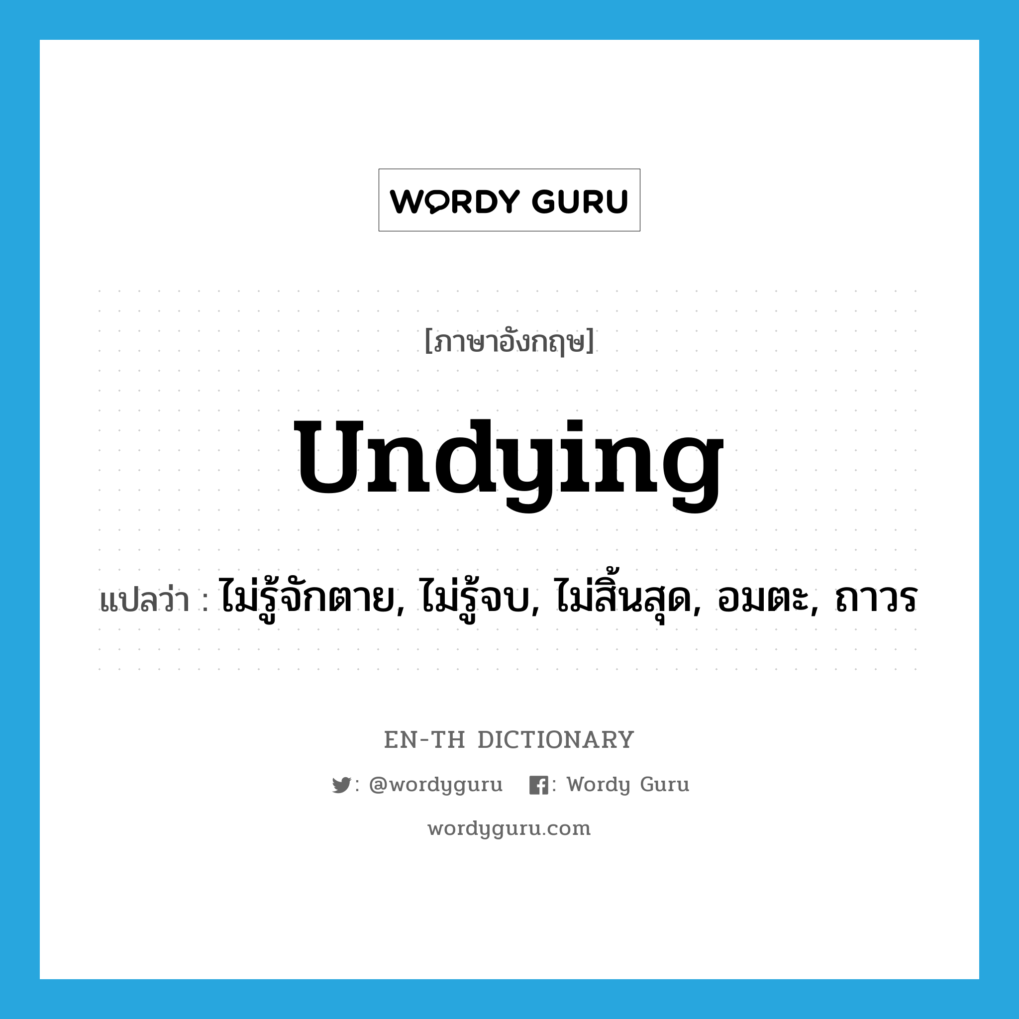 undying แปลว่า?, คำศัพท์ภาษาอังกฤษ undying แปลว่า ไม่รู้จักตาย, ไม่รู้จบ, ไม่สิ้นสุด, อมตะ, ถาวร ประเภท ADJ หมวด ADJ