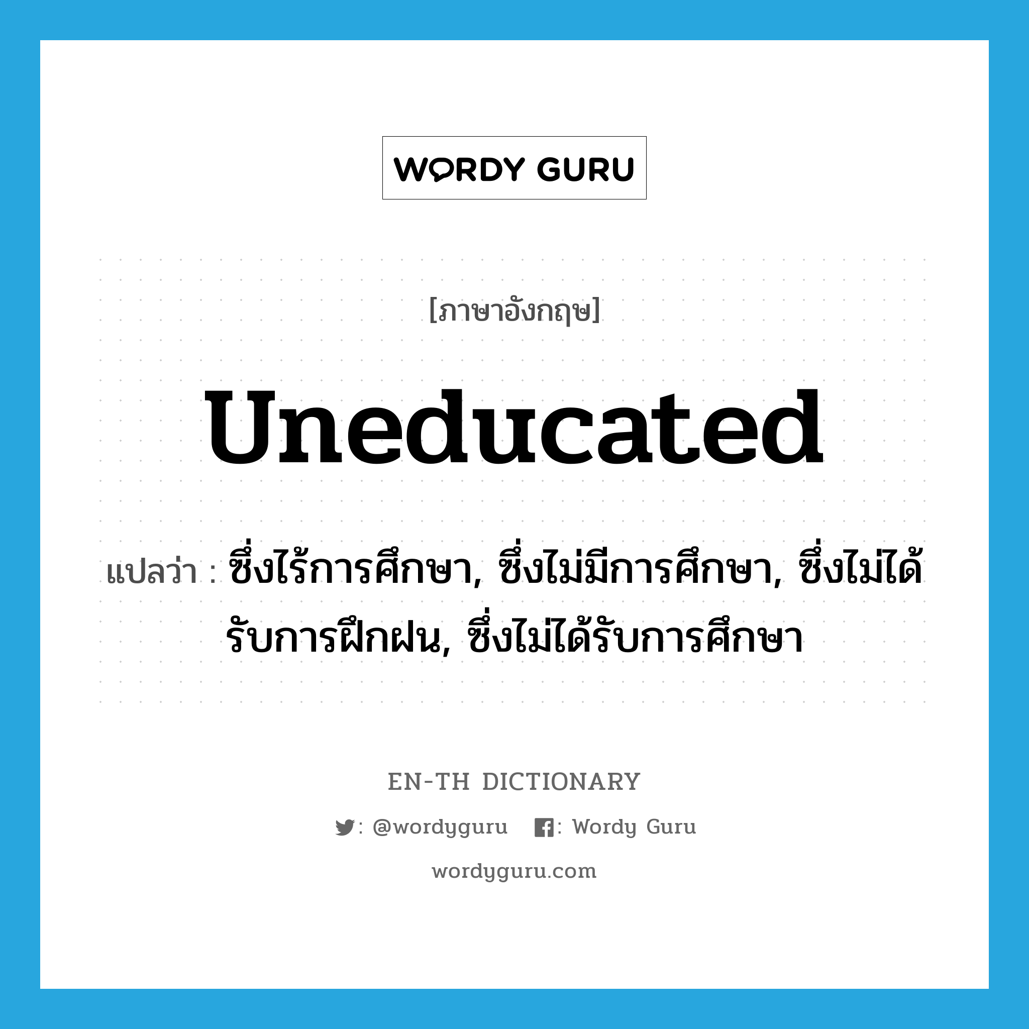 uneducated แปลว่า?, คำศัพท์ภาษาอังกฤษ uneducated แปลว่า ซึ่งไร้การศึกษา, ซึ่งไม่มีการศึกษา, ซึ่งไม่ได้รับการฝึกฝน, ซึ่งไม่ได้รับการศึกษา ประเภท ADJ หมวด ADJ