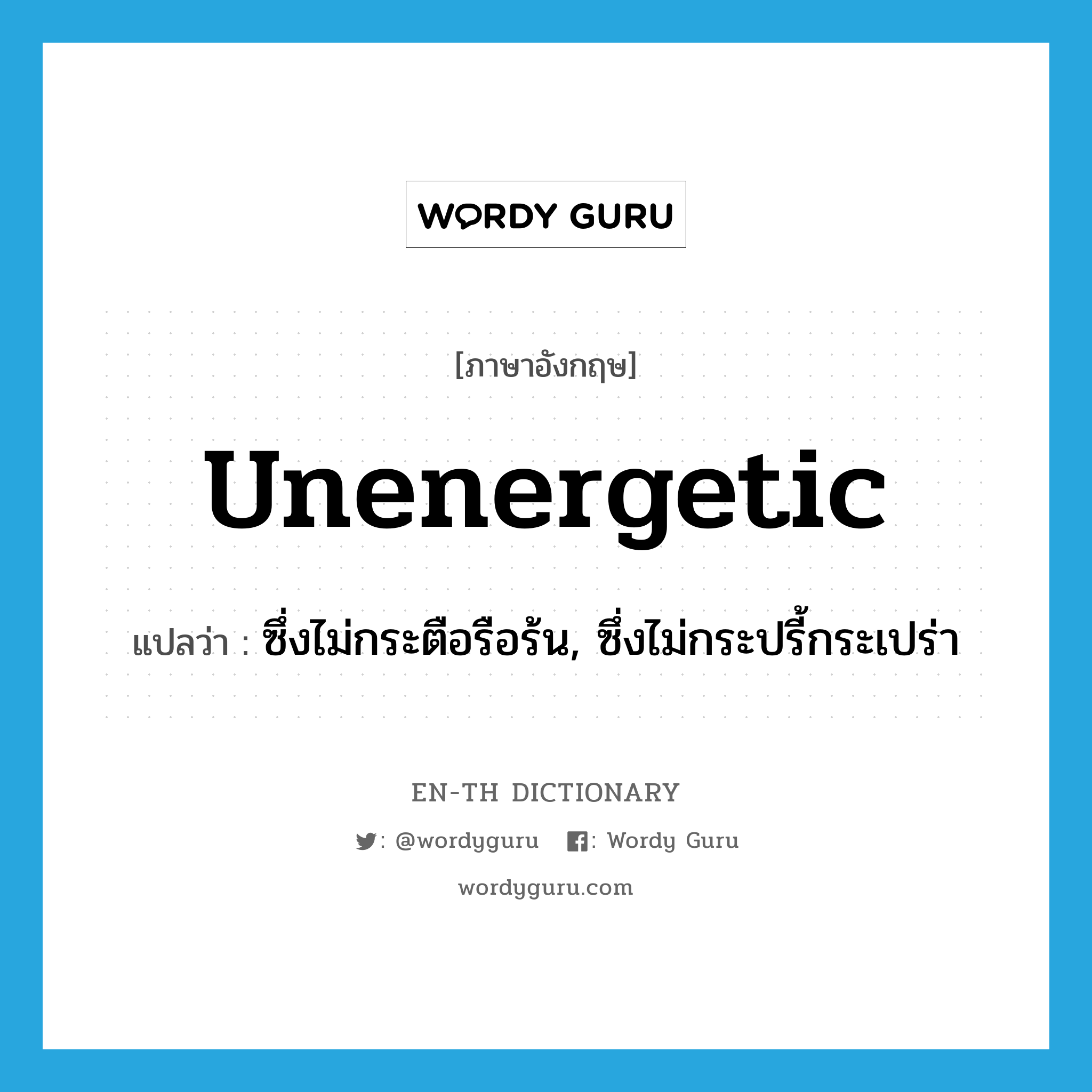 unenergetic แปลว่า?, คำศัพท์ภาษาอังกฤษ unenergetic แปลว่า ซึ่งไม่กระตือรือร้น, ซึ่งไม่กระปรี้กระเปร่า ประเภท ADJ หมวด ADJ