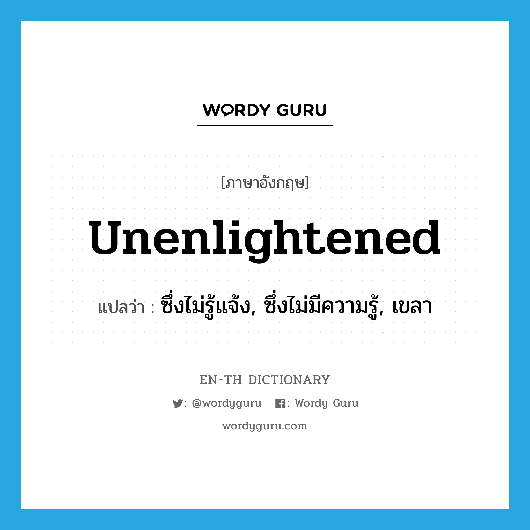 unenlightened แปลว่า?, คำศัพท์ภาษาอังกฤษ unenlightened แปลว่า ซึ่งไม่รู้แจ้ง, ซึ่งไม่มีความรู้, เขลา ประเภท ADJ หมวด ADJ