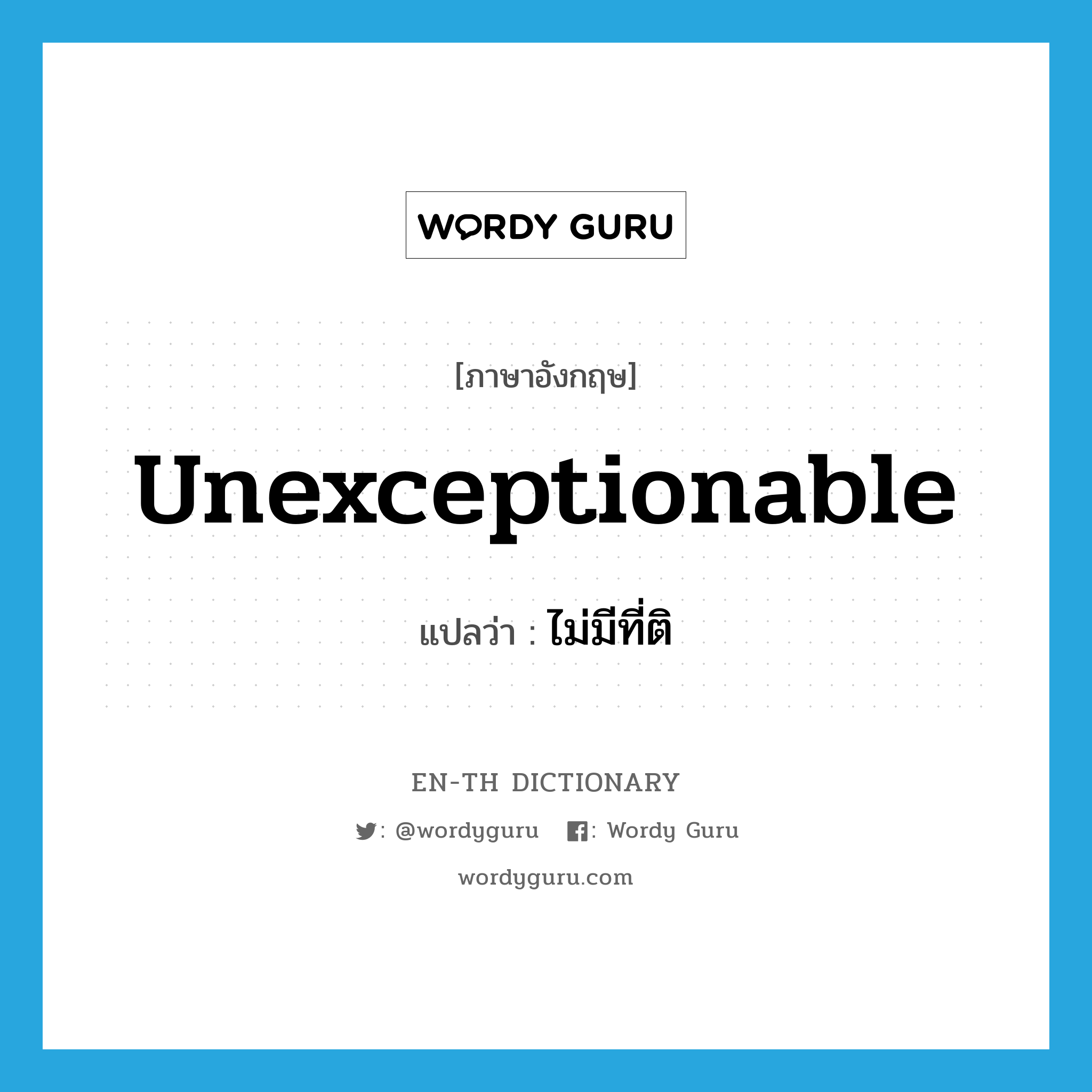 ไม่มีที่ติ ภาษาอังกฤษ?, คำศัพท์ภาษาอังกฤษ ไม่มีที่ติ แปลว่า unexceptionable ประเภท ADJ หมวด ADJ