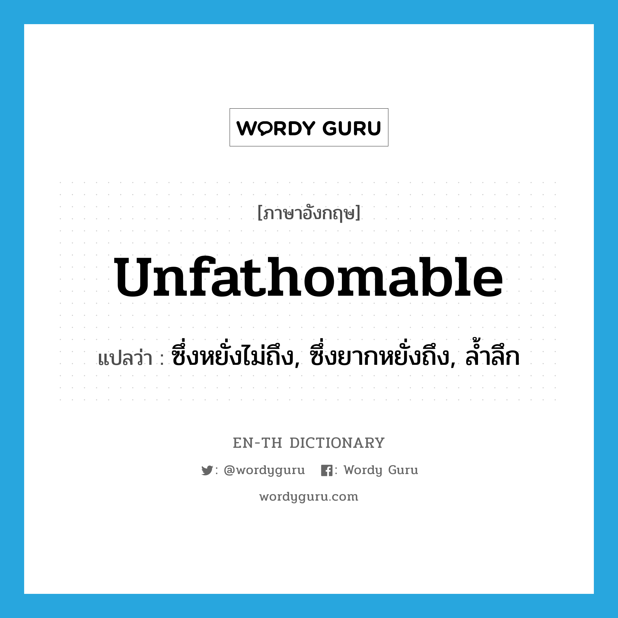 unfathomable แปลว่า?, คำศัพท์ภาษาอังกฤษ unfathomable แปลว่า ซึ่งหยั่งไม่ถึง, ซึ่งยากหยั่งถึง, ล้ำลึก ประเภท ADJ หมวด ADJ