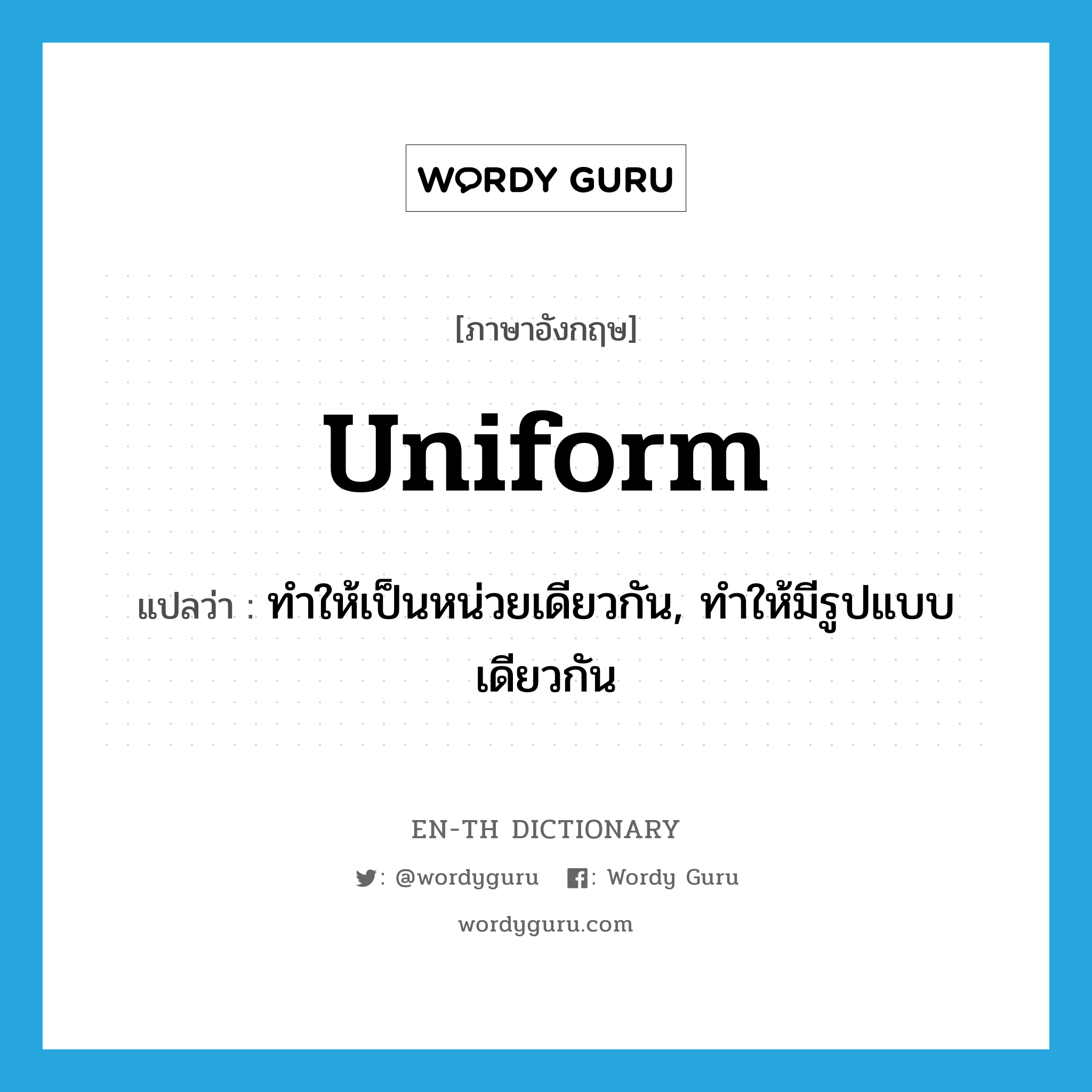 uniform แปลว่า?, คำศัพท์ภาษาอังกฤษ uniform แปลว่า ทำให้เป็นหน่วยเดียวกัน, ทำให้มีรูปแบบเดียวกัน ประเภท VT หมวด VT