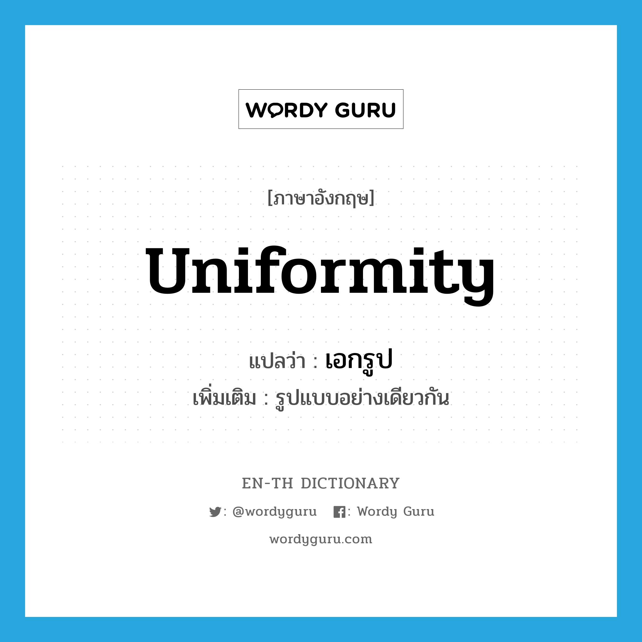 uniformity แปลว่า?, คำศัพท์ภาษาอังกฤษ uniformity แปลว่า เอกรูป ประเภท N เพิ่มเติม รูปแบบอย่างเดียวกัน หมวด N