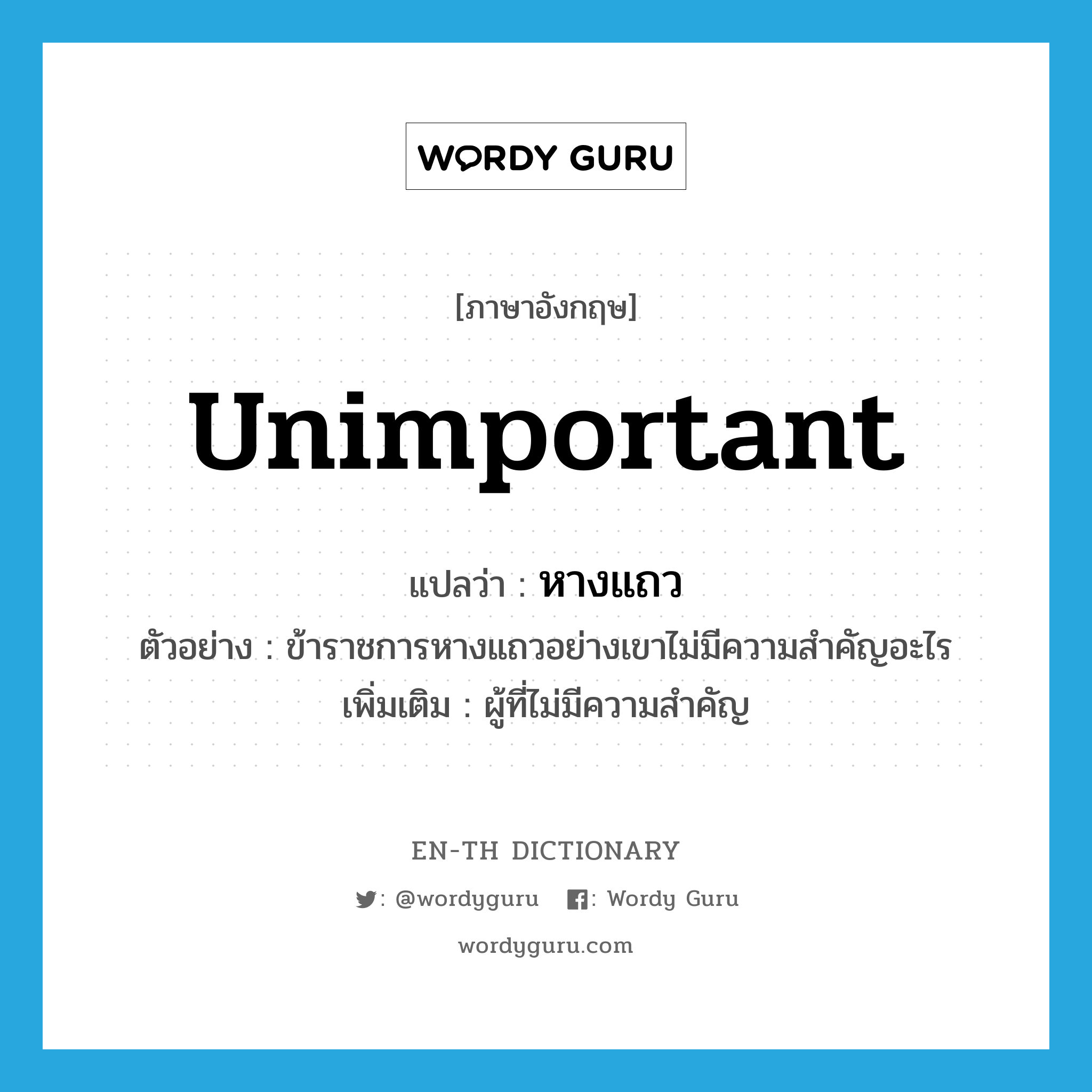 unimportant แปลว่า?, คำศัพท์ภาษาอังกฤษ unimportant แปลว่า หางแถว ประเภท ADJ ตัวอย่าง ข้าราชการหางแถวอย่างเขาไม่มีความสำคัญอะไร เพิ่มเติม ผู้ที่ไม่มีความสำคัญ หมวด ADJ