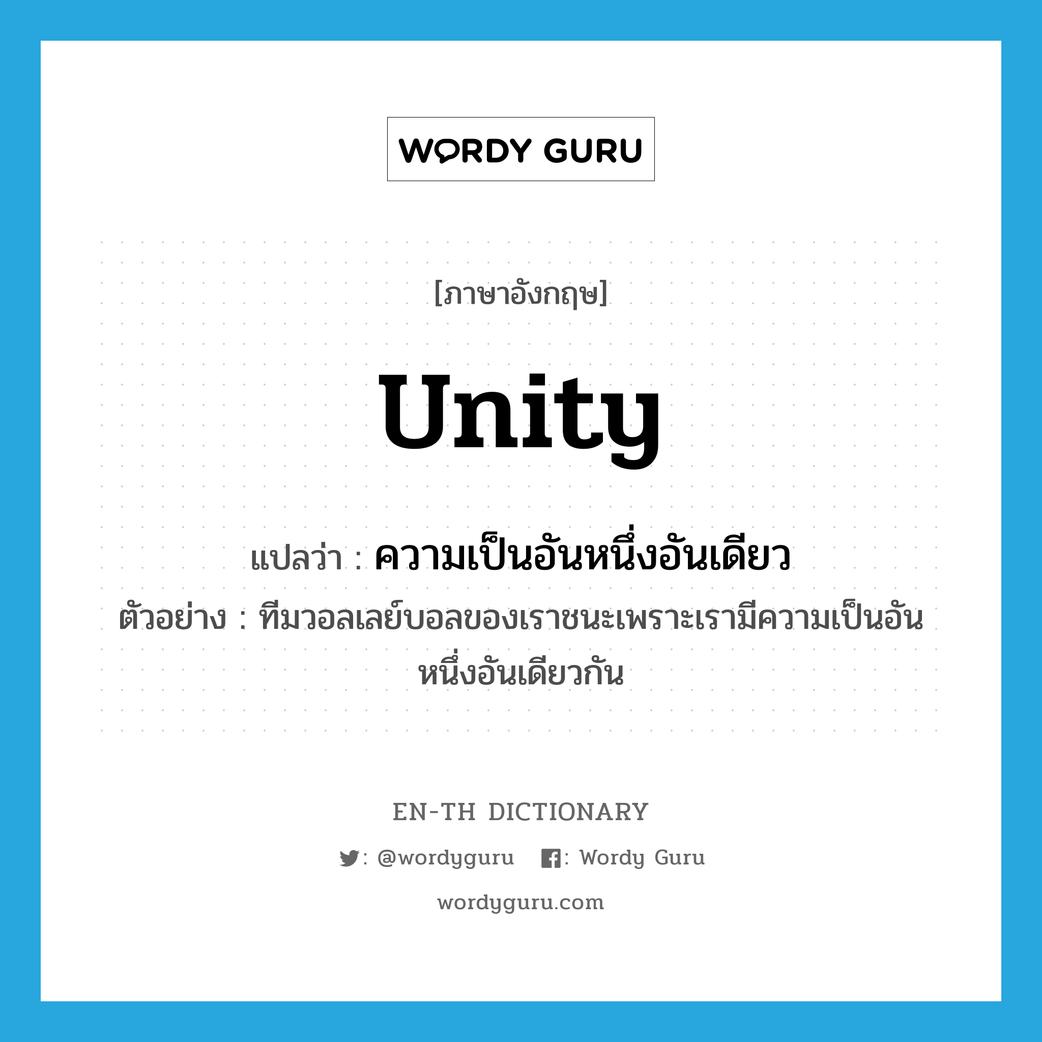 unity แปลว่า?, คำศัพท์ภาษาอังกฤษ unity แปลว่า ความเป็นอันหนึ่งอันเดียว ประเภท N ตัวอย่าง ทีมวอลเลย์บอลของเราชนะเพราะเรามีความเป็นอันหนึ่งอันเดียวกัน หมวด N